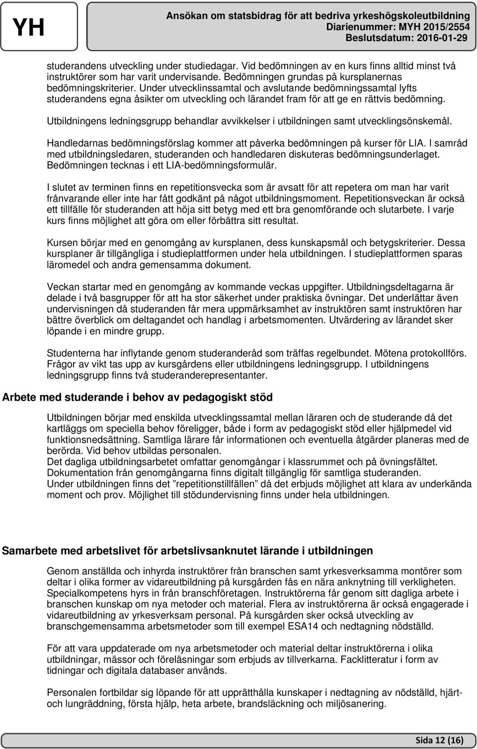 Utbildningens ledningsgrupp behandlar avvikkelser i utbildningen samt utvecklingsönskemål. Handledarnas bedömningsförslag kommer att påverka bedömningen på kurser för LIA.
