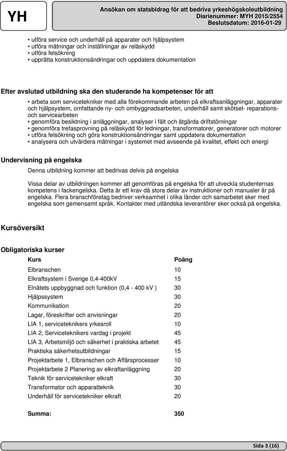 underhåll samt skötsel- reparationsoch servicearbeten genomföra besiktning i anläggningar, analyser i fält och åtgärda driftstörningar genomföra trefasprovning på reläskydd för ledningar,