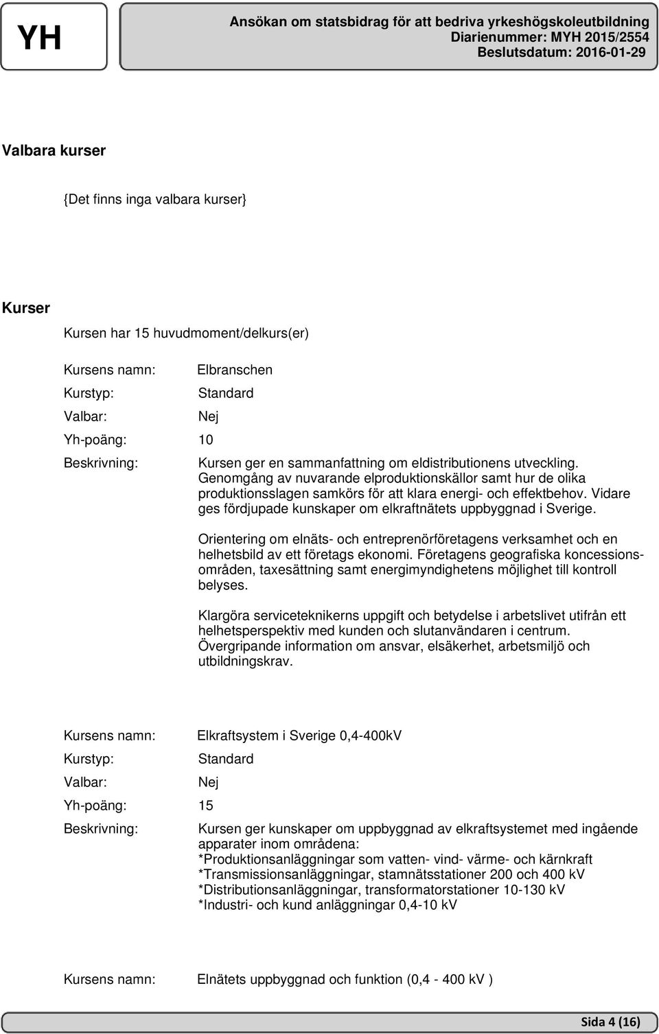 Orientering om elnäts- och entreprenörföretagens verksamhet och en helhetsbild av ett företags ekonomi.