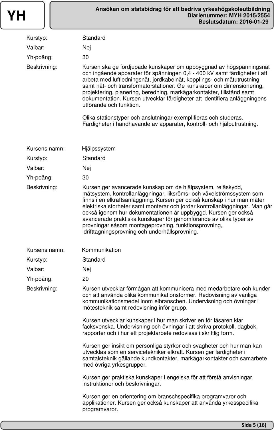 Kursen utvecklar färdigheter att identifiera anläggningens utförande och funktion. Olika stationstyper och anslutningar exemplifieras och studeras.
