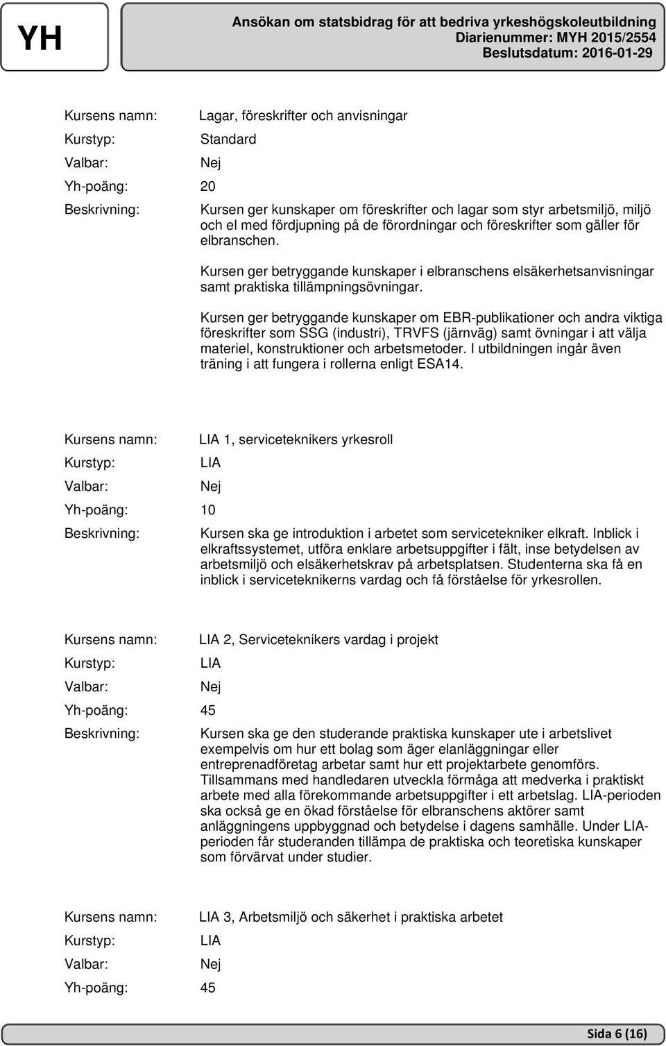 Kursen ger betryggande kunskaper om EBR-publikationer och andra viktiga föreskrifter som SSG (industri), TRVFS (järnväg) samt övningar i att välja materiel, konstruktioner och arbetsmetoder.