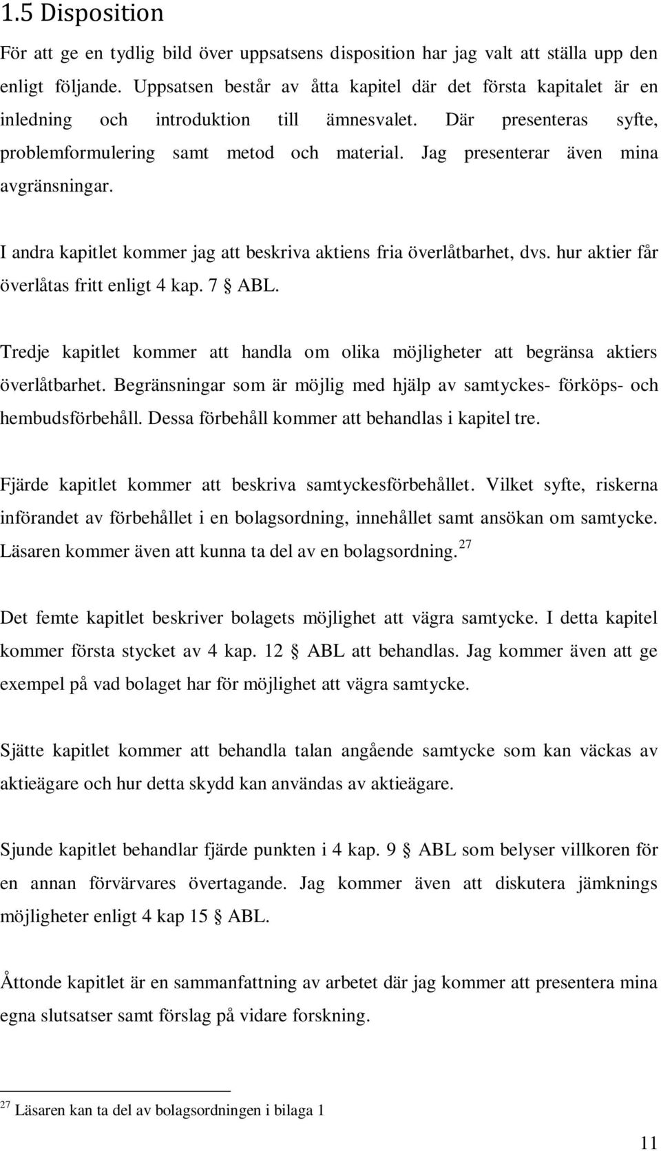 Jag presenterar även mina avgränsningar. I andra kapitlet kommer jag att beskriva aktiens fria överlåtbarhet, dvs. hur aktier får överlåtas fritt enligt 4 kap. 7 ABL.