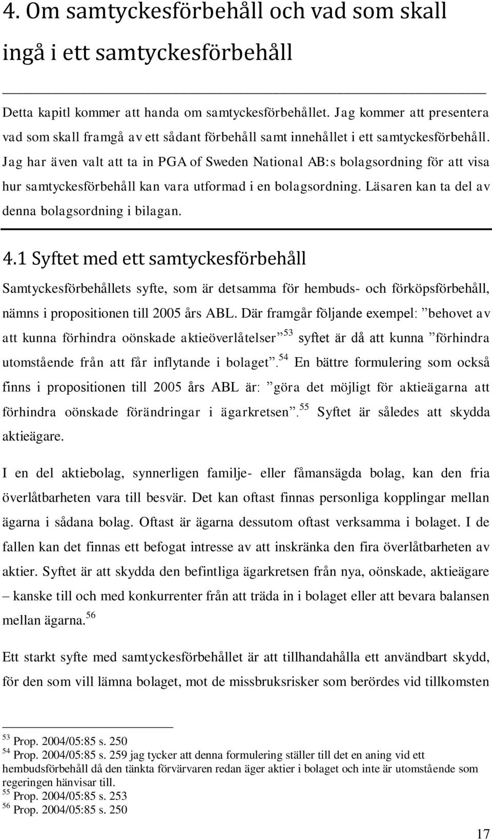 Jag har även valt att ta in PGA of Sweden National AB:s bolagsordning för att visa hur samtyckesförbehåll kan vara utformad i en bolagsordning. Läsaren kan ta del av denna bolagsordning i bilagan. 4.