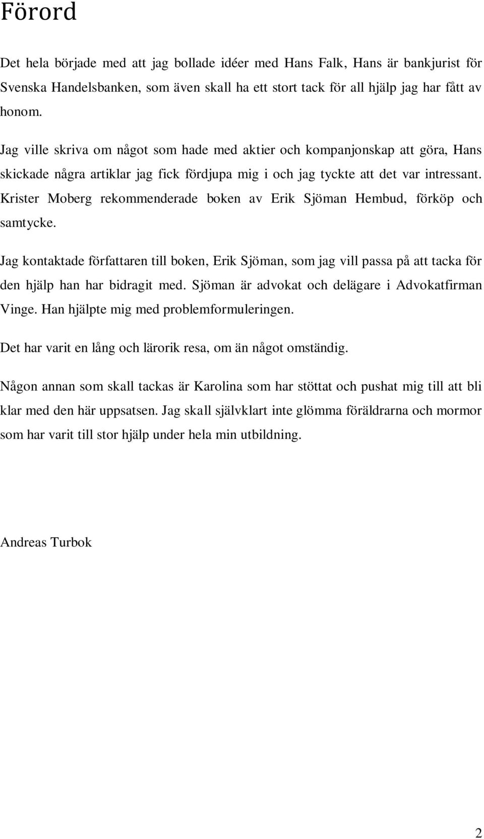 Krister Moberg rekommenderade boken av Erik Sjöman Hembud, förköp och samtycke. Jag kontaktade författaren till boken, Erik Sjöman, som jag vill passa på att tacka för den hjälp han har bidragit med.