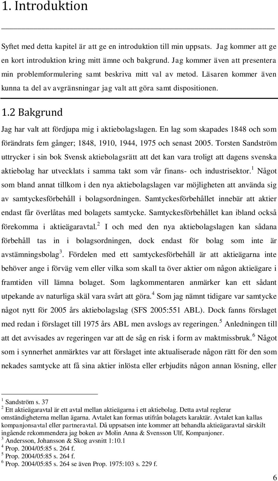2 Bakgrund Jag har valt att fördjupa mig i aktiebolagslagen. En lag som skapades 1848 och som förändrats fem gånger; 1848, 1910, 1944, 1975 och senast 2005.