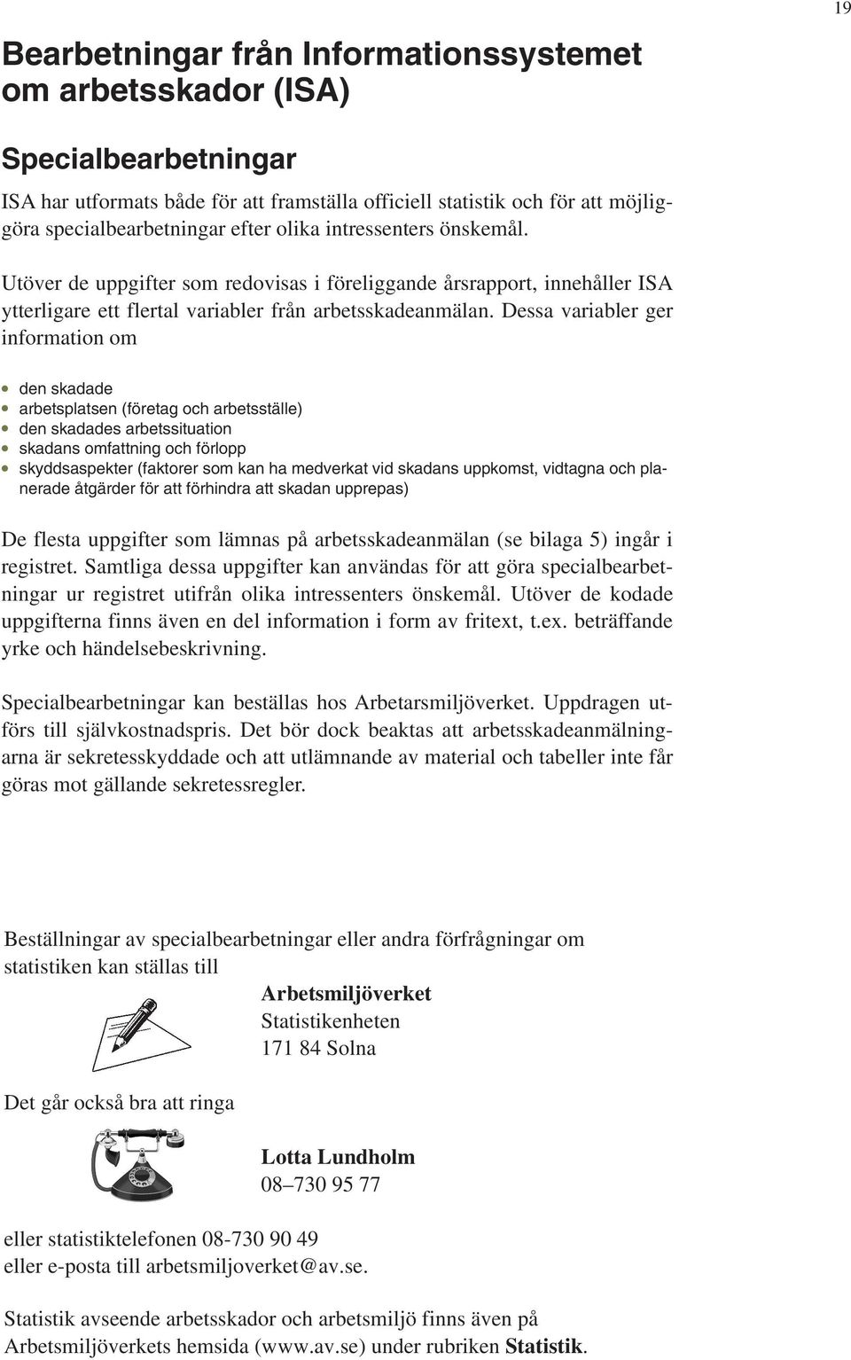 Dessa variabler ger information om den skadade arbetsplatsen (företag och arbetsställe) den skadades arbetssituation skadans omfattning och förlopp skyddsaspekter (faktorer som kan ha medverkat vid