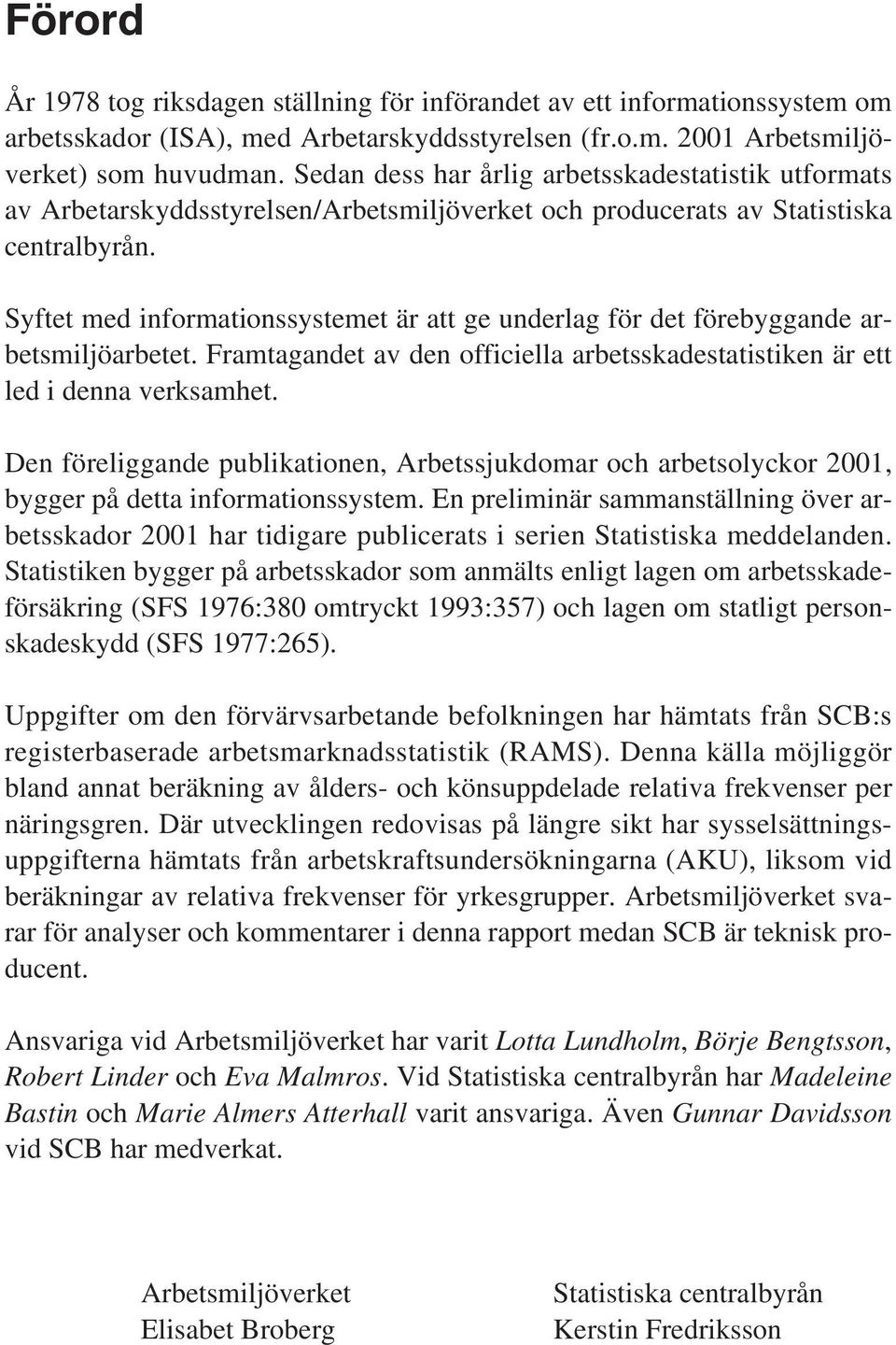Syftet med informationssystemet är att ge underlag för det förebyggande arbetsmiljöarbetet. Framtagandet av den officiella arbetsskadestatistiken är ett led i denna verksamhet.