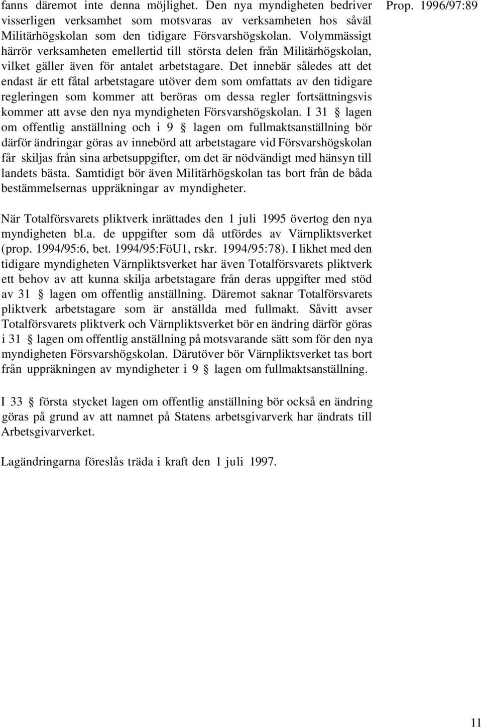 Det innebär således att det endast är ett fåtal arbetstagare utöver dem som omfattats av den tidigare regleringen som kommer att beröras om dessa regler fortsättningsvis kommer att avse den nya