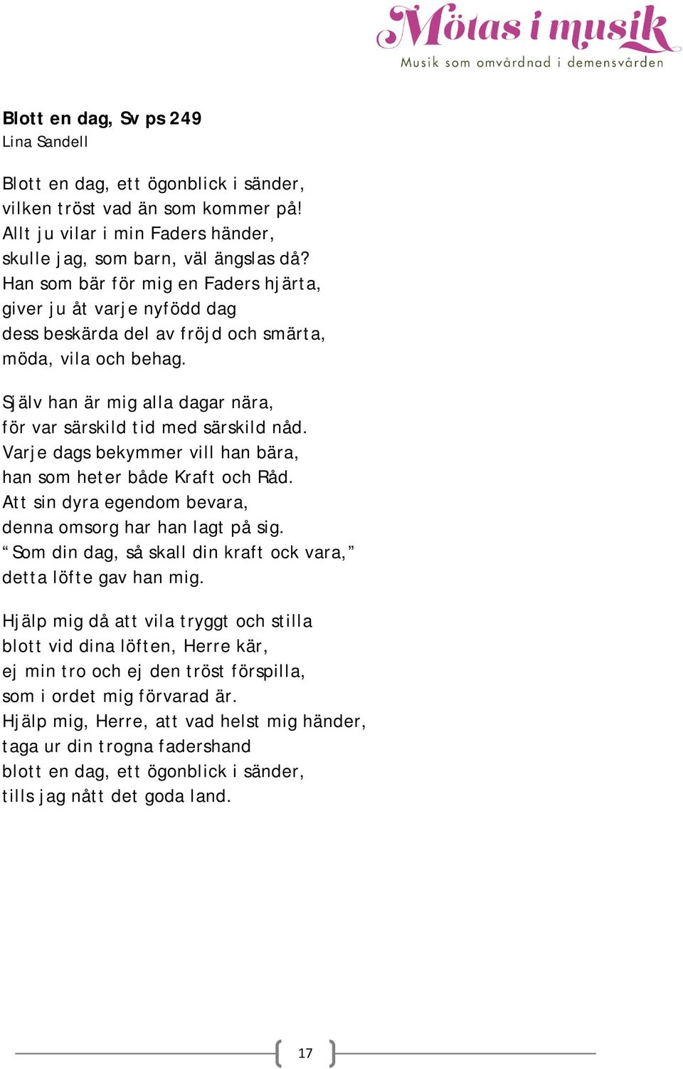 Varje dags bekymmer vill han bära, han som heter både Kraft och Råd. Att sin dyra egendom bevara, denna omsorg har han lagt på sig. Som din dag, så skall din kraft ock vara, detta löfte gav han mig.