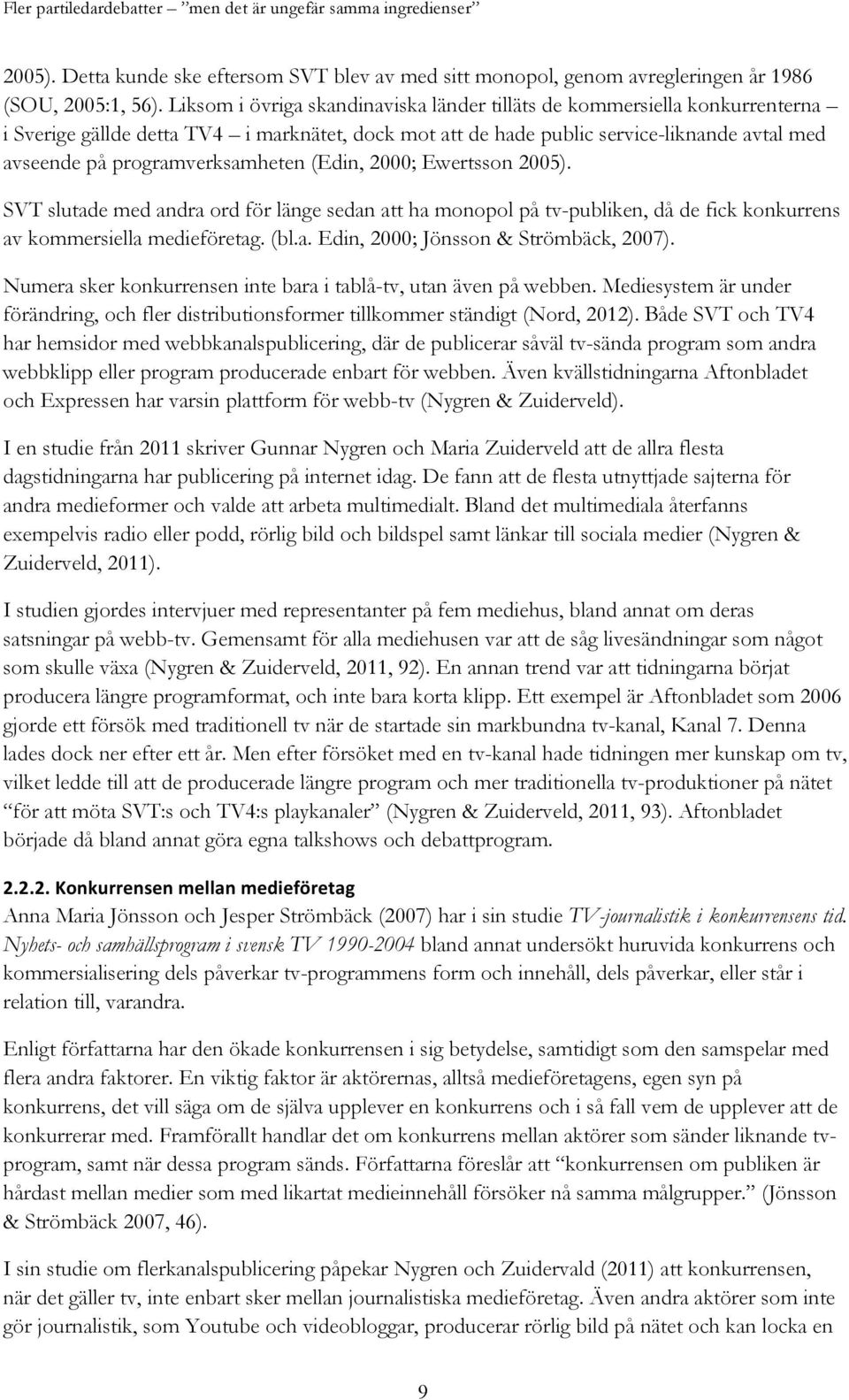 programverksamheten (Edin, 2000; Ewertsson 2005). SVT slutade med andra ord för länge sedan att ha monopol på tv-publiken, då de fick konkurrens av kommersiella medieföretag. (bl.a. Edin, 2000; Jönsson & Strömbäck, 2007).