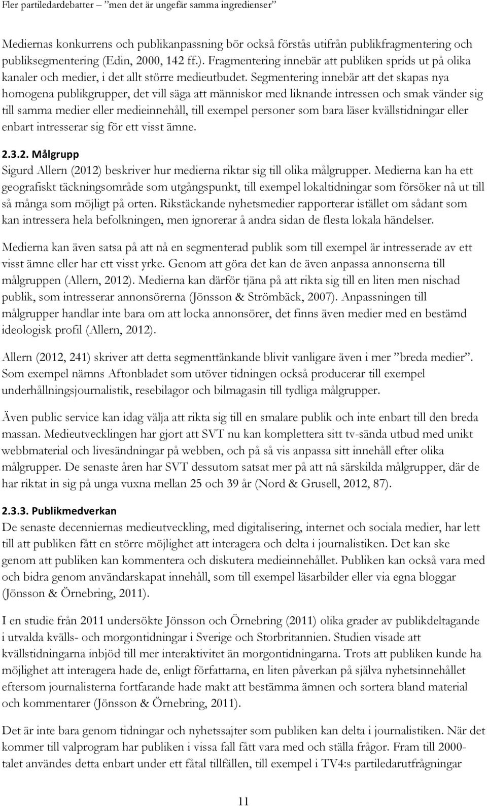Segmentering innebär att det skapas nya homogena publikgrupper, det vill säga att människor med liknande intressen och smak vänder sig till samma medier eller medieinnehåll, till exempel personer som