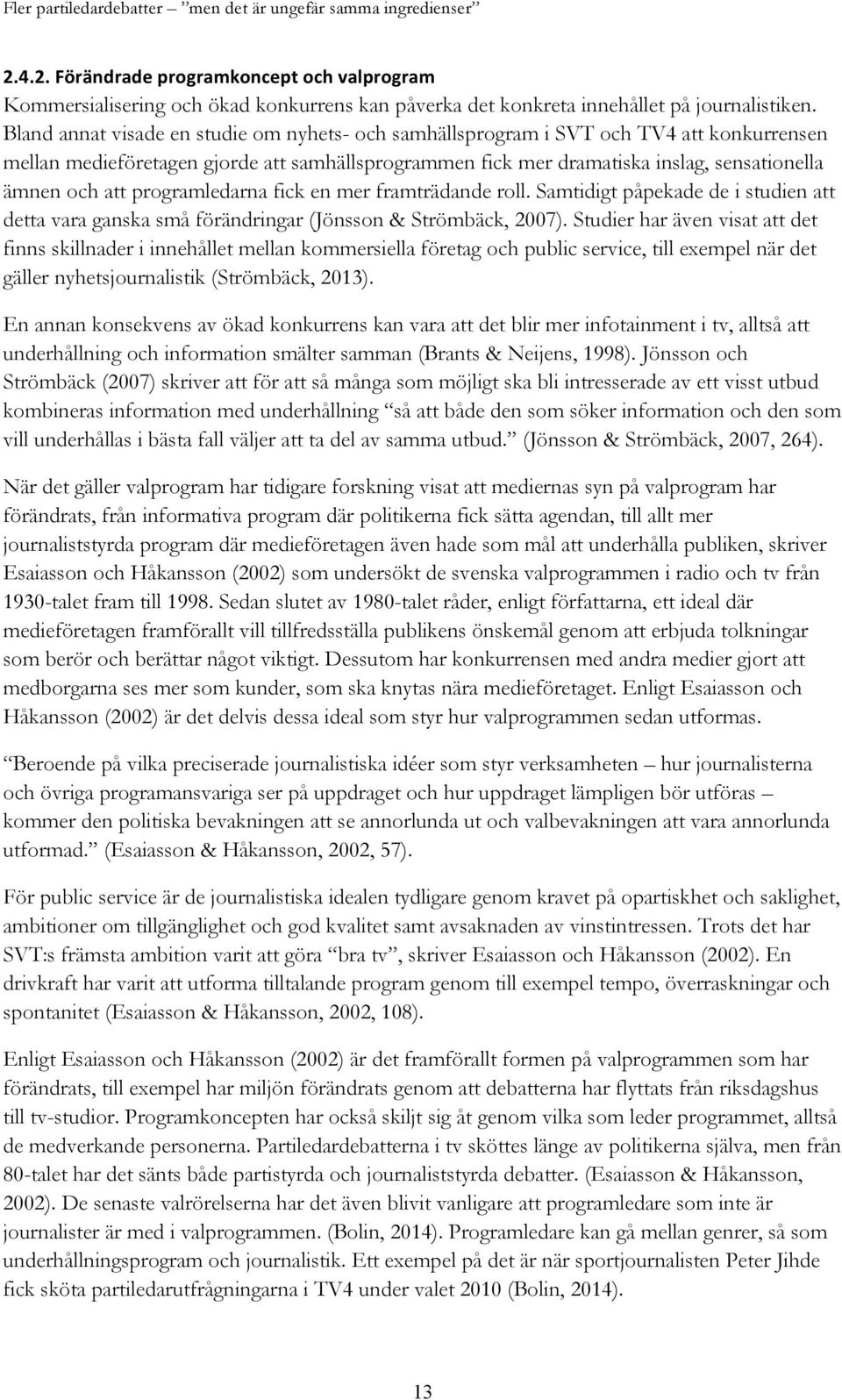 programledarna fick en mer framträdande roll. Samtidigt påpekade de i studien att detta vara ganska små förändringar (Jönsson & Strömbäck, 2007).