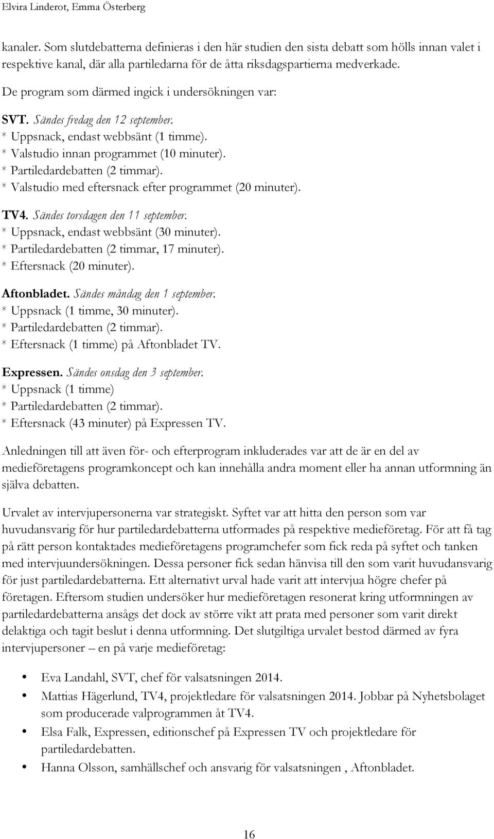 De program som därmed ingick i undersökningen var: SVT. Sändes fredag den 12 september. * Uppsnack, endast webbsänt (1 timme). * Valstudio innan programmet (10 minuter).
