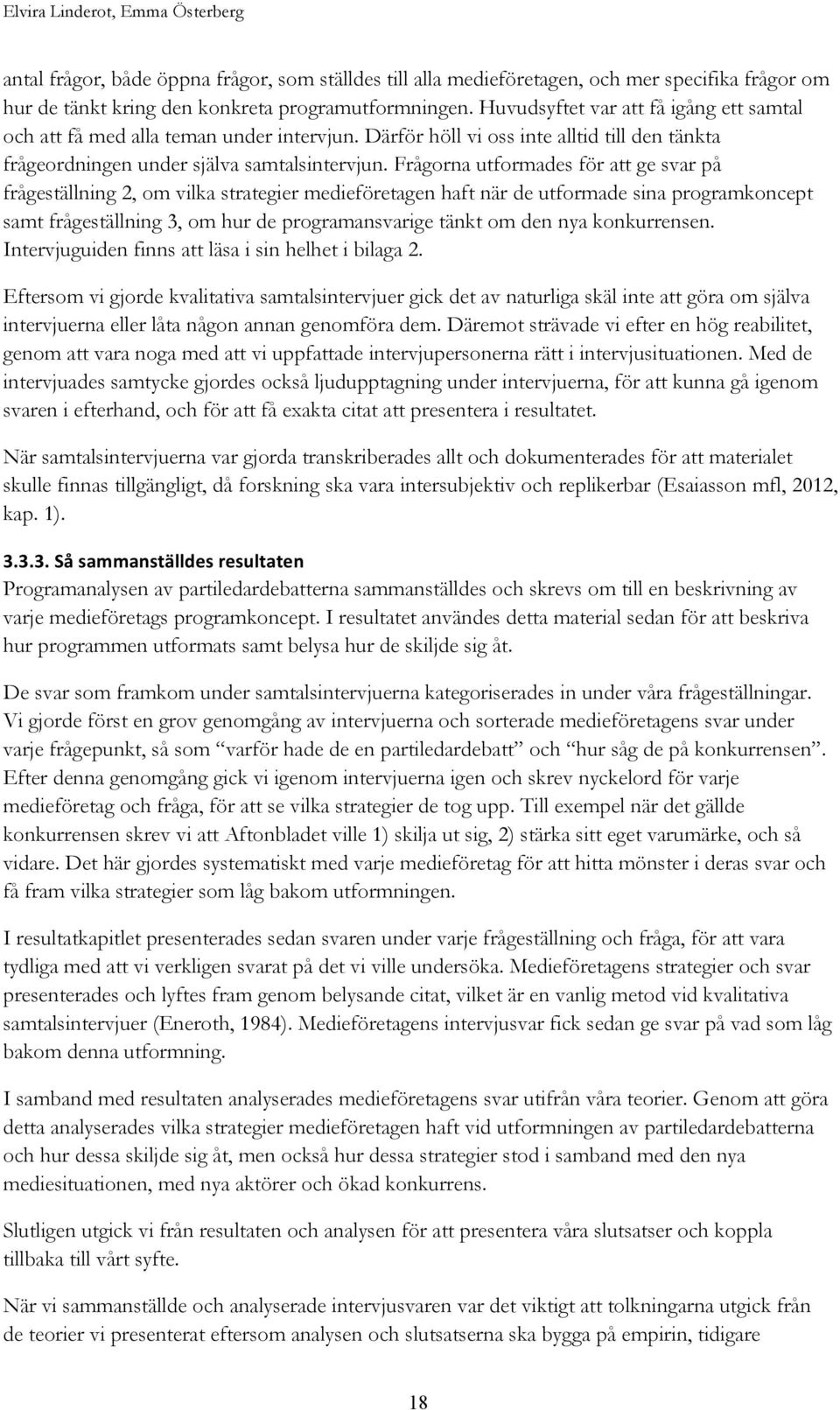 Frågorna utformades för att ge svar på frågeställning 2, om vilka strategier medieföretagen haft när de utformade sina programkoncept samt frågeställning 3, om hur de programansvarige tänkt om den