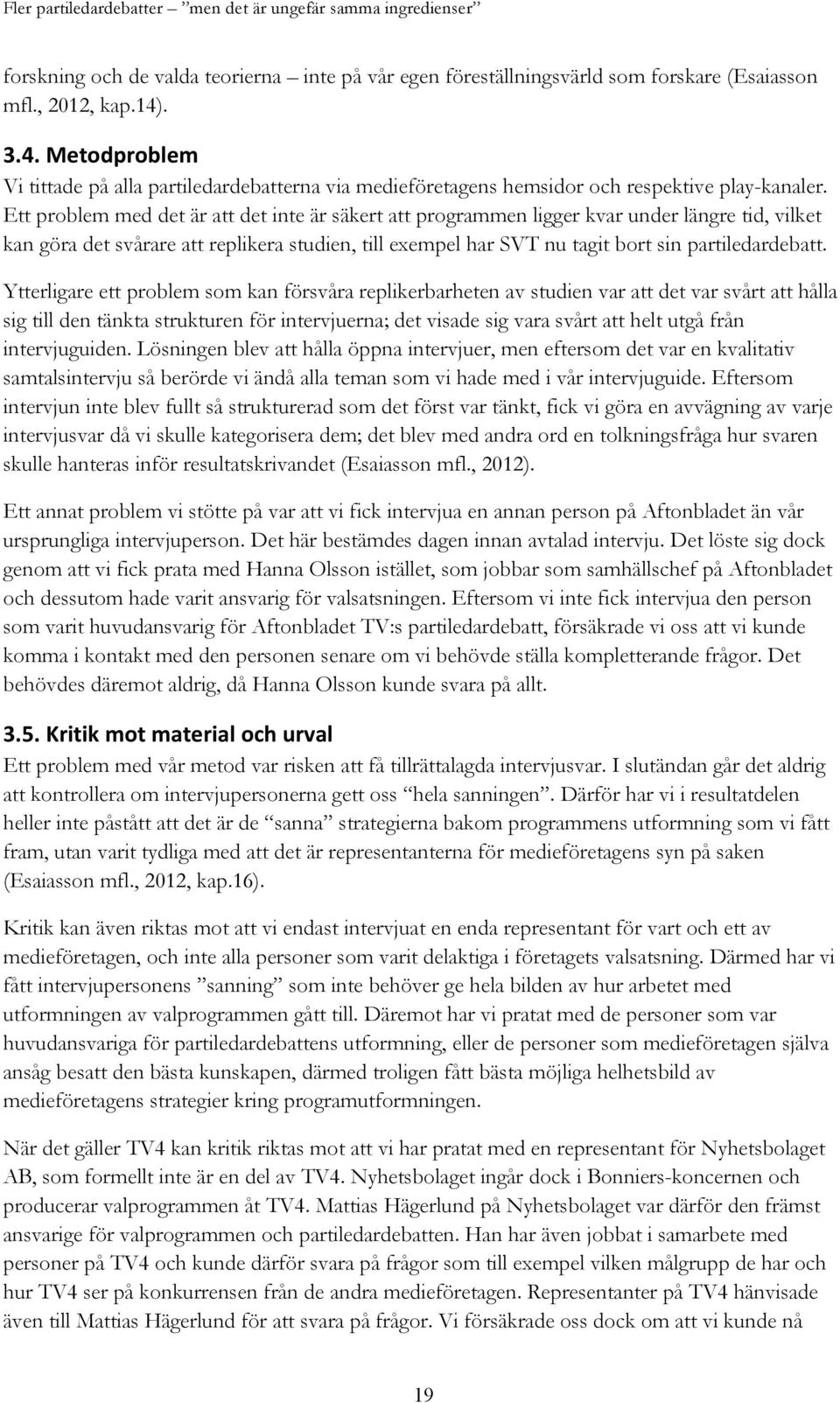 Ett problem med det är att det inte är säkert att programmen ligger kvar under längre tid, vilket kan göra det svårare att replikera studien, till exempel har SVT nu tagit bort sin partiledardebatt.