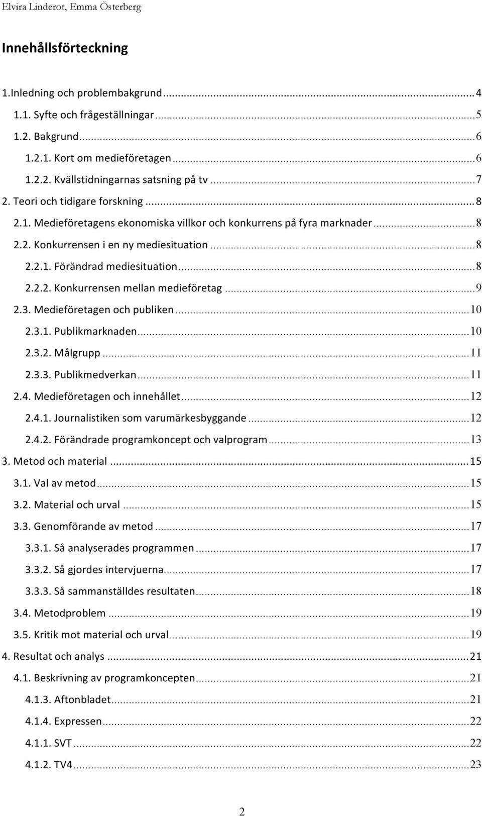 .. 8 2.2.2. Konkurrensen mellan medieföretag... 9 2.3. Medieföretagen och publiken... 10 2.3.1. Publikmarknaden... 10 2.3.2. Målgrupp... 11 2.3.3. Publikmedverkan... 11 2.4.
