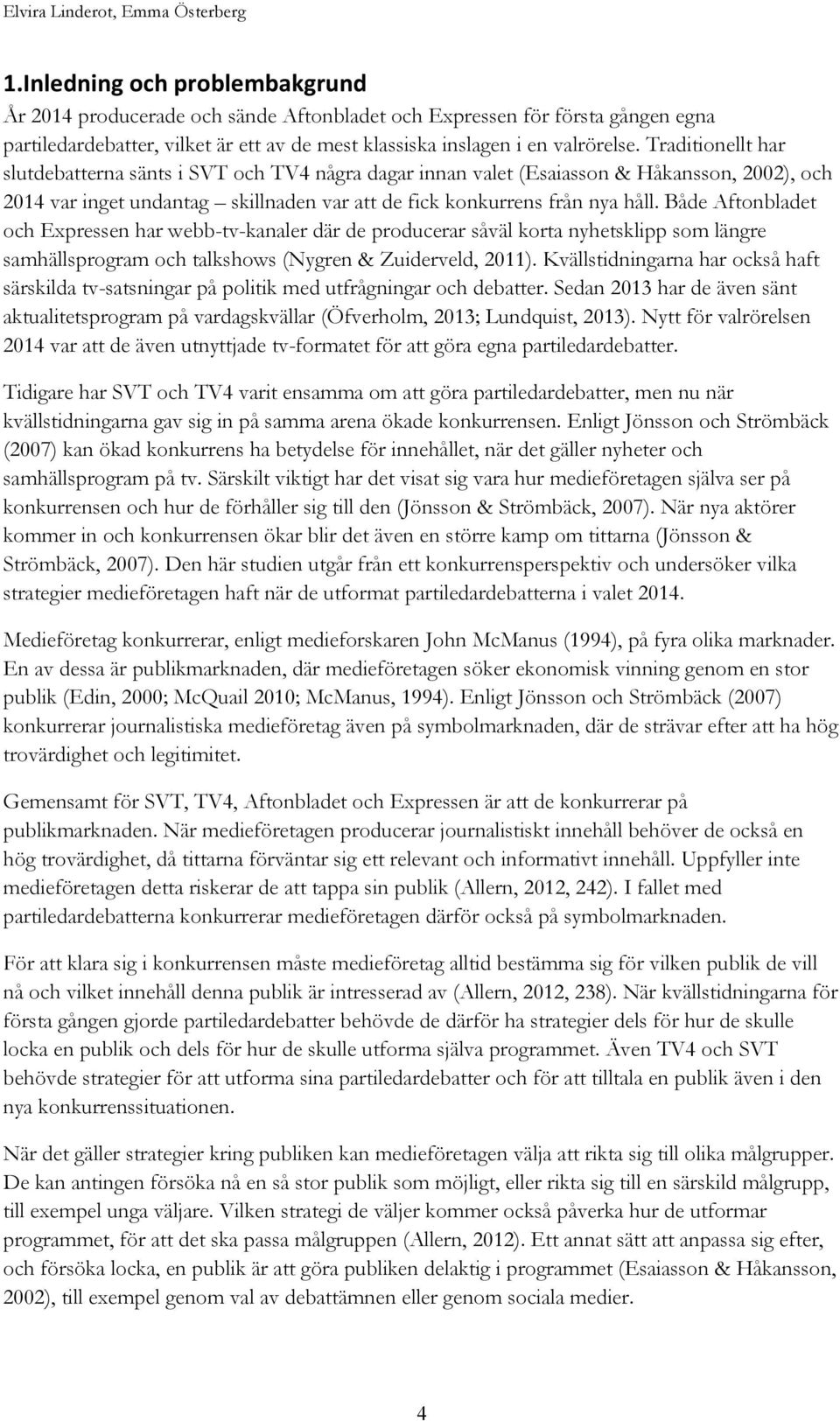 Traditionellt har slutdebatterna sänts i SVT och TV4 några dagar innan valet (Esaiasson & Håkansson, 2002), och 2014 var inget undantag skillnaden var att de fick konkurrens från nya håll.