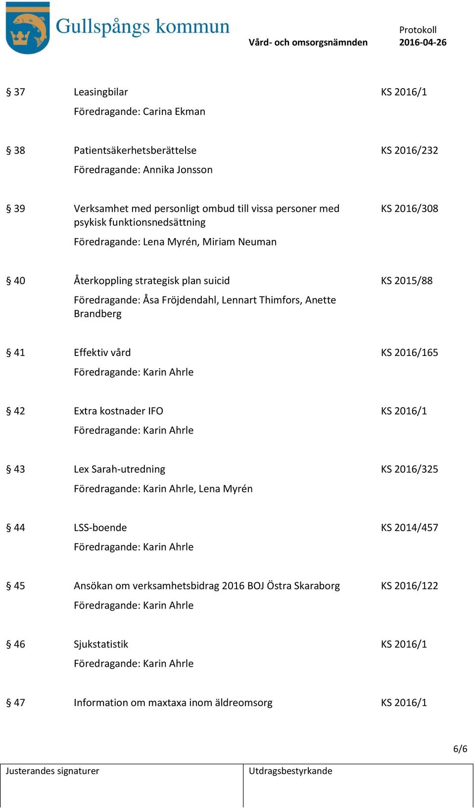 Effektiv vård KS 2016/165 Föredragande: Karin Ahrle 42 Extra kostnader IFO KS 2016/1 Föredragande: Karin Ahrle 43 Lex Sarah-utredning KS 2016/325 Föredragande: Karin Ahrle, Lena Myrén 44 LSS-boende