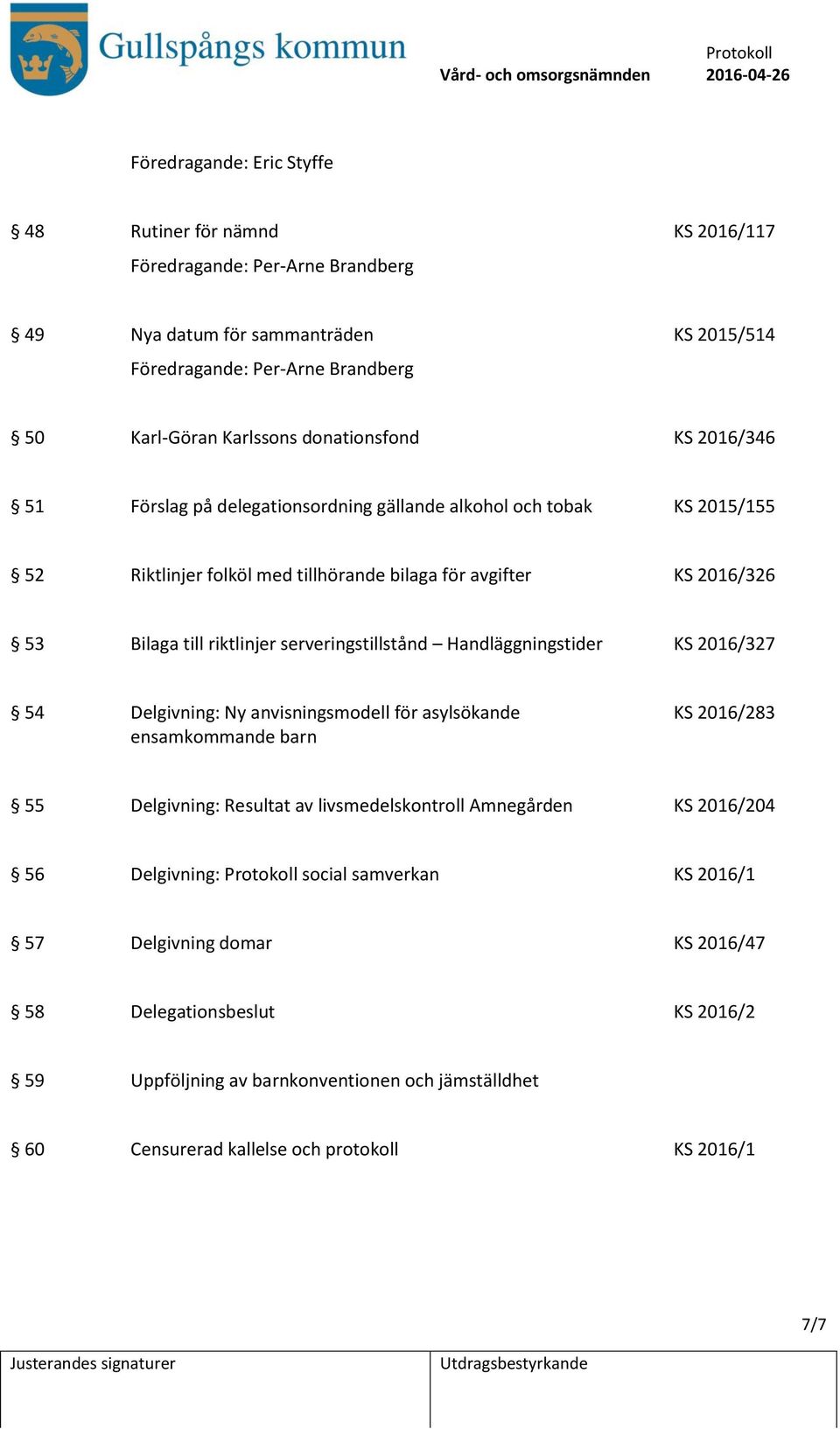 serveringstillstånd Handläggningstider KS 2016/327 54 Delgivning: Ny anvisningsmodell för asylsökande ensamkommande barn KS 2016/283 55 Delgivning: Resultat av livsmedelskontroll Amnegården KS