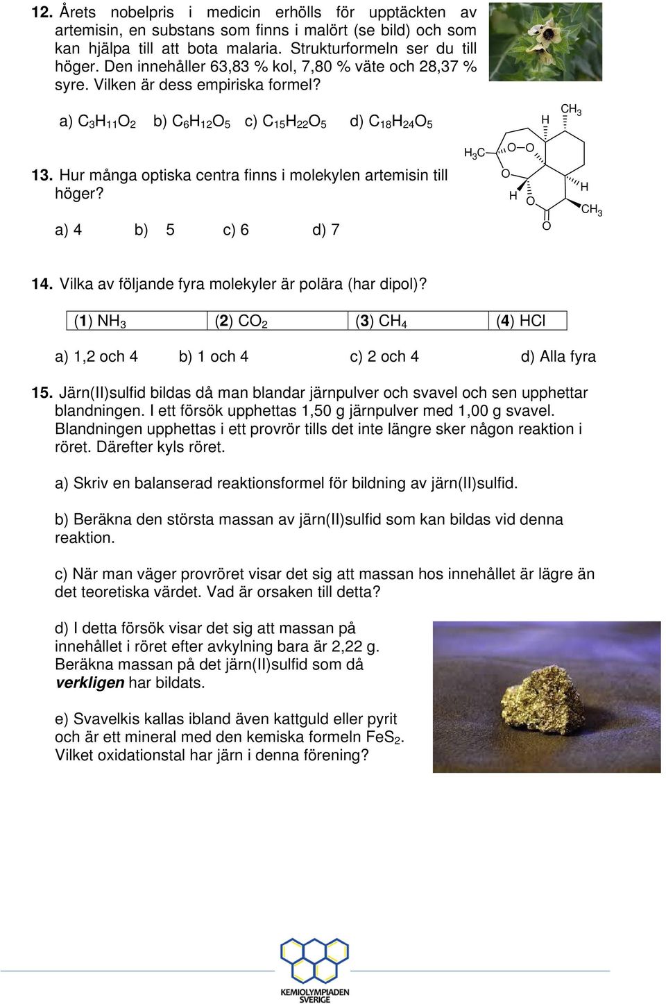 Hur många optiska centra finns i molekylen artemisin till höger? a) 4 b) 5 c) 6 d) 7 H 3 H H 3 14. Vilka av följande fyra molekyler är polära (har dipol)?