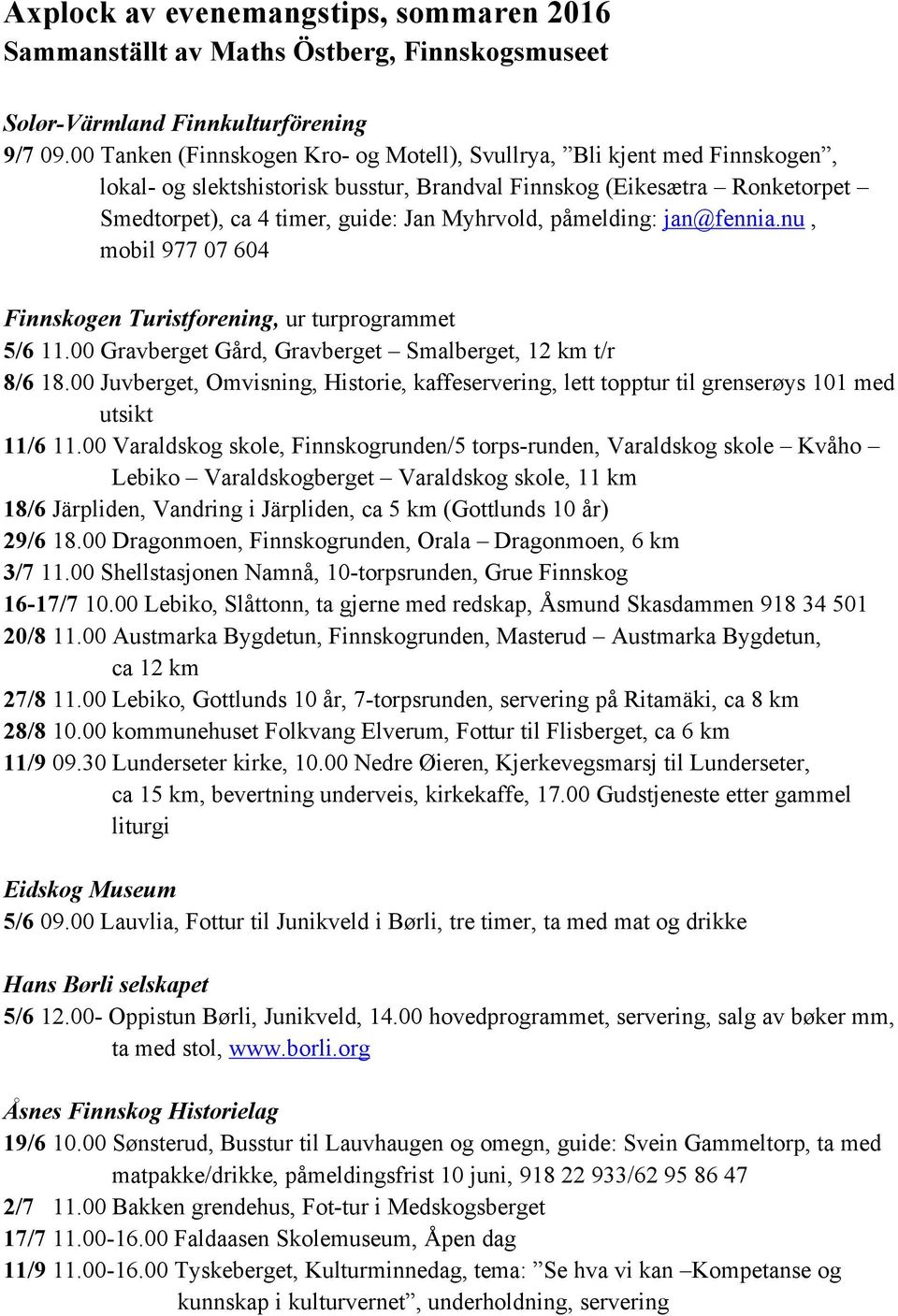 påmelding: jan@fennia.nu, mobil 977 07 604 Finnskogen Turistforening, ur turprogrammet 5/6 11.00 Gravberget Gård, Gravberget Smalberget, 12 km t/r 8/6 18.