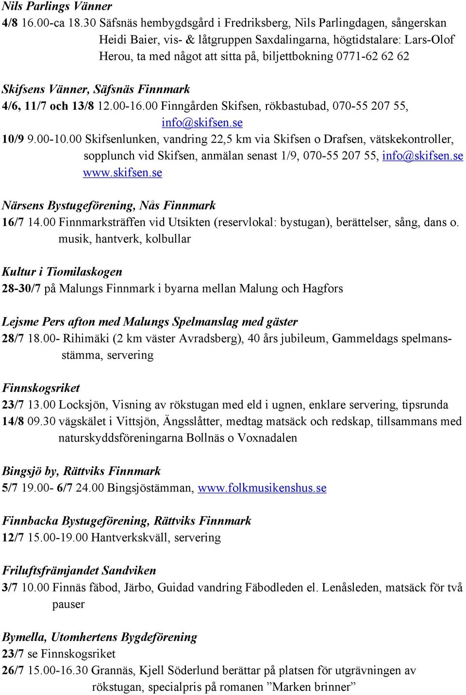 62 62 Skifsens Vänner, Säfsnäs Finnmark 4/6, 11/7 och 13/8 12.00-16.00 Finngården Skifsen, rökbastubad, 070-55 207 55, info@skifsen.se 10/9 9.00-10.