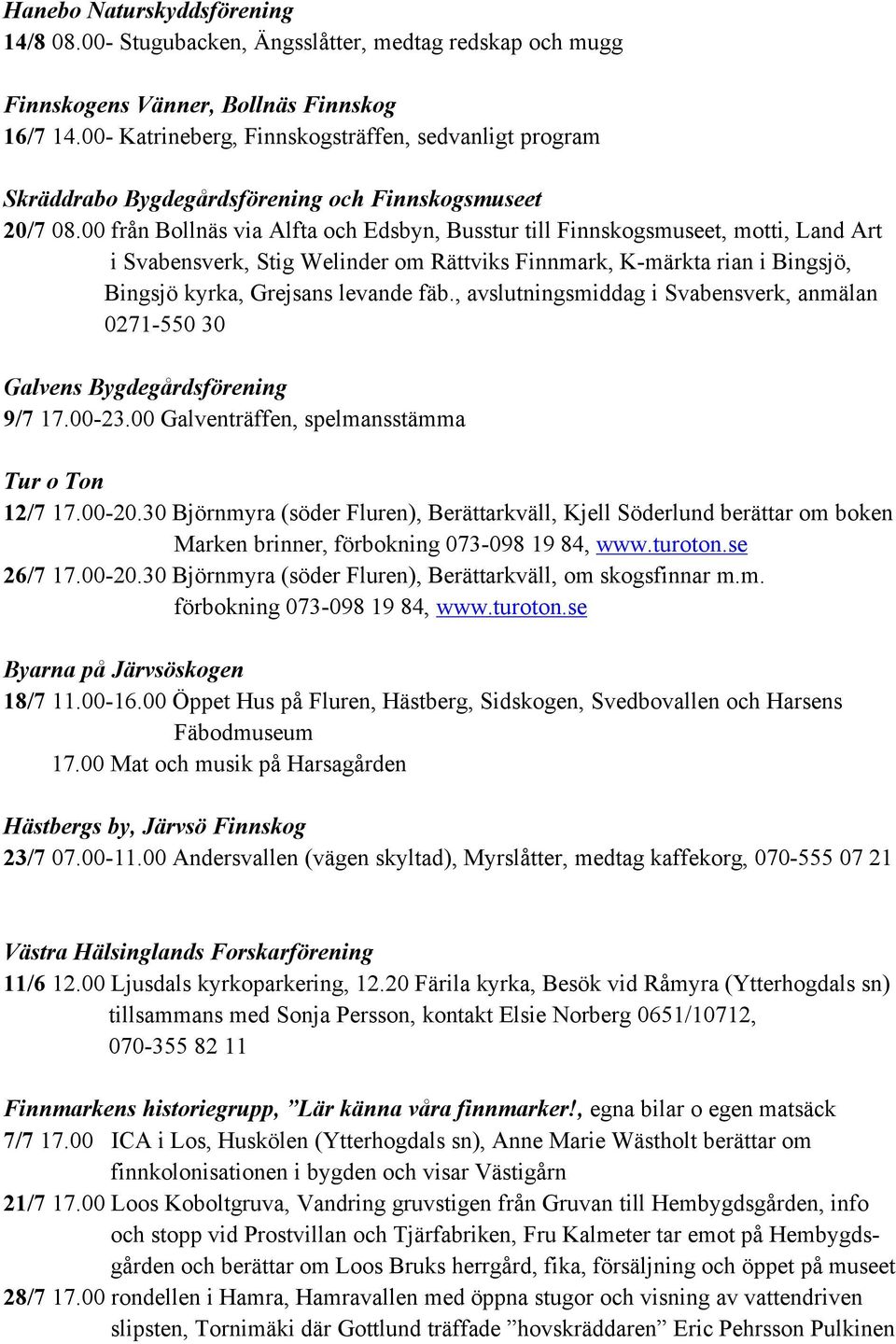 00 från Bollnäs via Alfta och Edsbyn, Busstur till Finnskogsmuseet, motti, Land Art i Svabensverk, Stig Welinder om Rättviks Finnmark, K-märkta rian i Bingsjö, Bingsjö kyrka, Grejsans levande fäb.