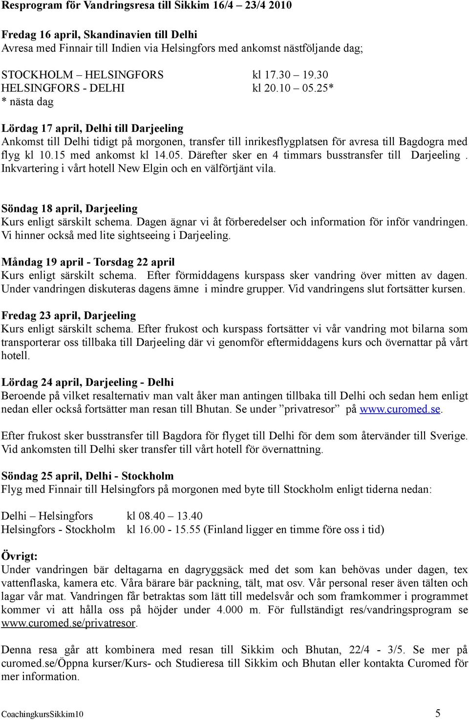 25* * nästa dag Lördag 17 april, Delhi till Darjeeling Ankomst till Delhi tidigt på morgonen, transfer till inrikesflygplatsen för avresa till Bagdogra med flyg kl 10.15 med ankomst kl 14.05.