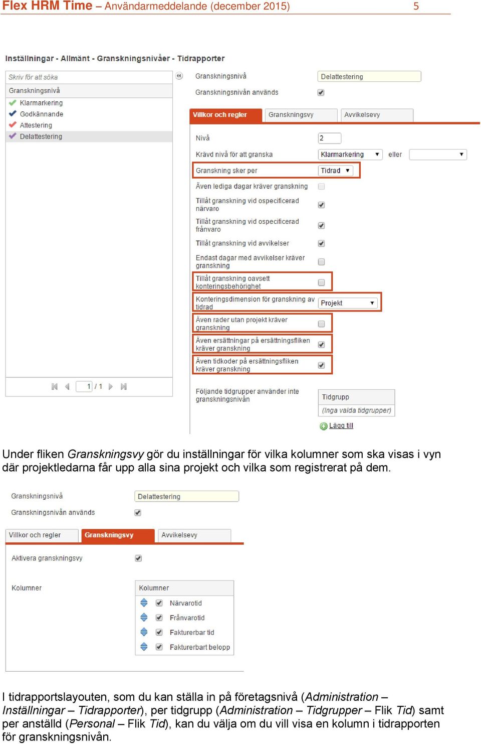 I tidrapportslayouten, som du kan ställa in på företagsnivå (Administration Inställningar Tidrapporter), per tidgrupp