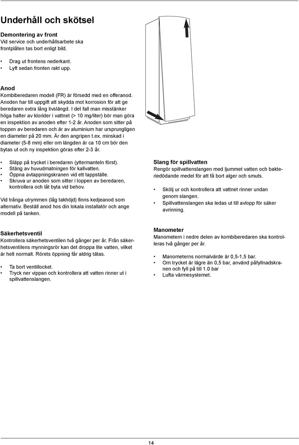 I det fall man misstänker höga halter av klorider i vattnet (> 0 mg/liter) bör man göra en inspektion av anoden efter - år.