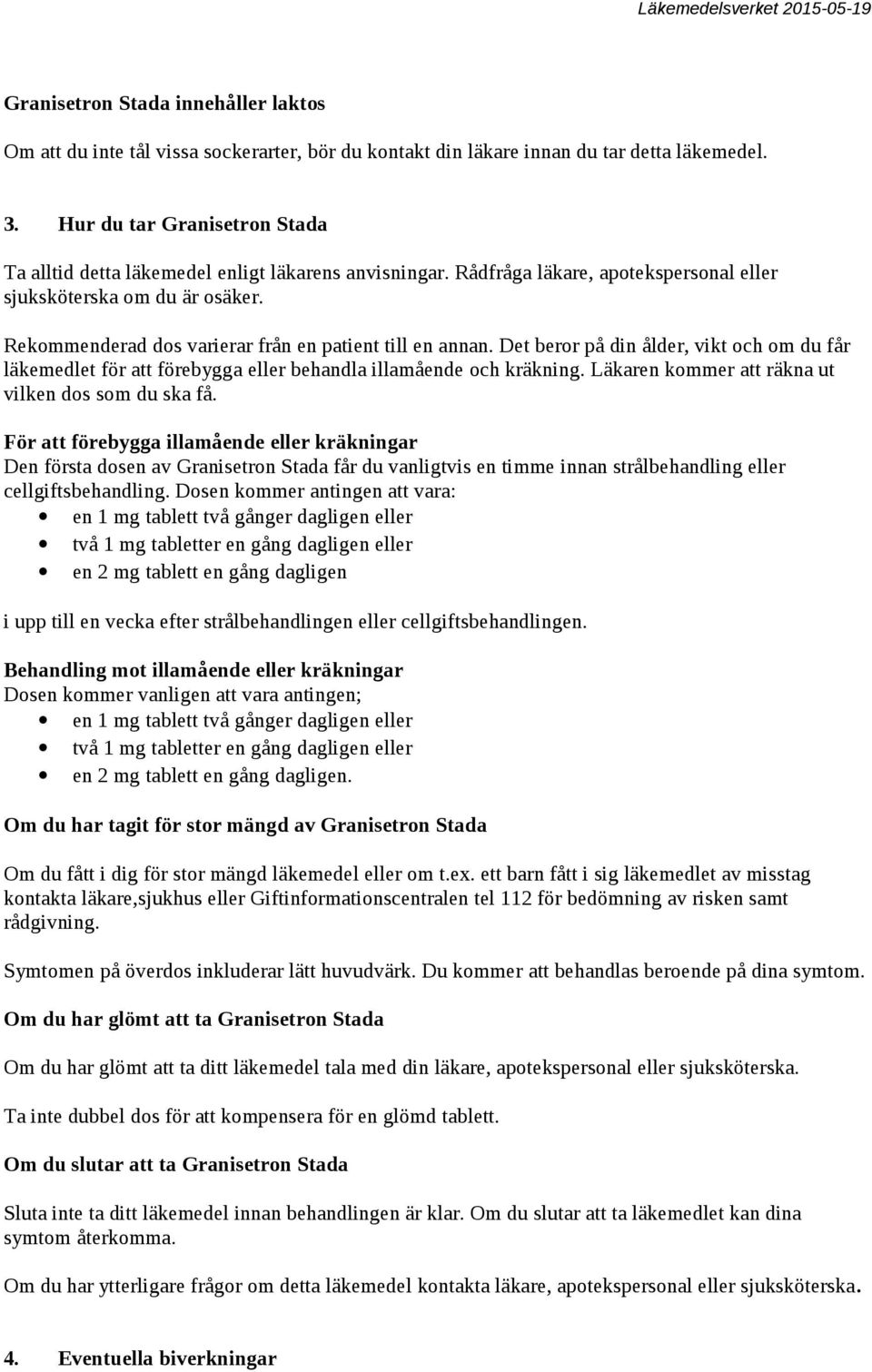 Rekommenderad dos varierar från en patient till en annan. Det beror på din ålder, vikt och om du får läkemedlet för att förebygga eller behandla illamående och kräkning.