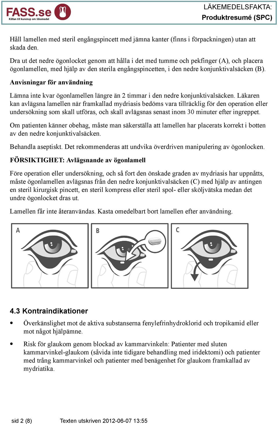Anvisningar för användning Lämna inte kvar ögonlamellen längre än 2 timmar i den nedre konjunktivalsäcken.