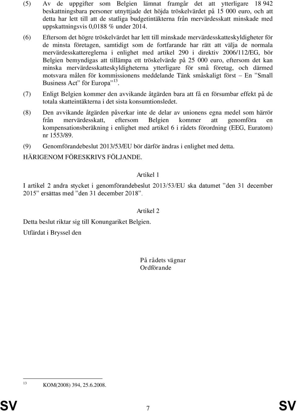 (6) Eftersom det högre tröskelvärdet har lett till minskade mervärdesskatteskyldigheter för de minsta företagen, samtidigt som de fortfarande har rätt att välja de normala mervärdesskattereglerna i