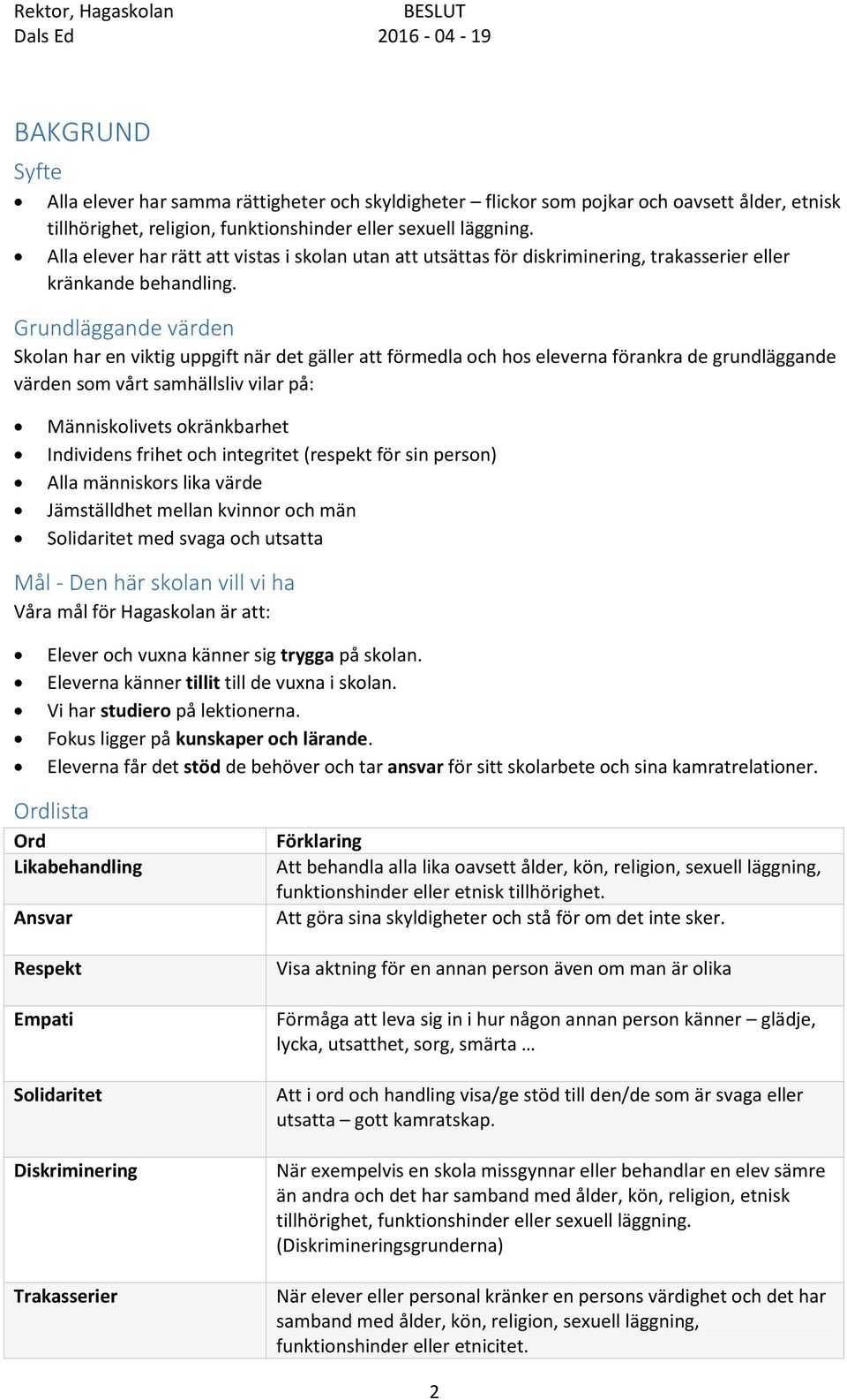 Grundläggande värden Skolan har en viktig uppgift när det gäller att förmedla och hos eleverna förankra de grundläggande värden som vårt samhällsliv vilar på: Människolivets okränkbarhet Individens