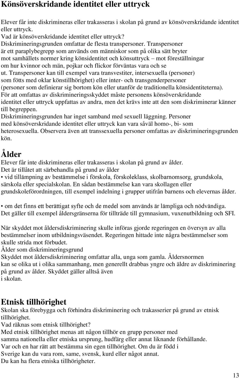 Transpersoner är ett paraplybegrepp som används om människor som på olika sätt bryter mot samhällets normer kring könsidentitet och könsuttryck mot föreställningar om hur kvinnor och män, pojkar och