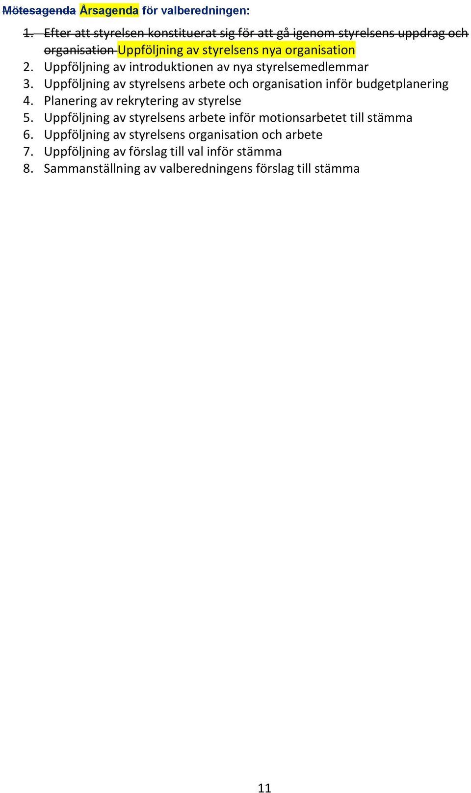 Uppföljning av introduktionen av nya styrelsemedlemmar 3. Uppföljning av styrelsens arbete och organisation inför budgetplanering 4.