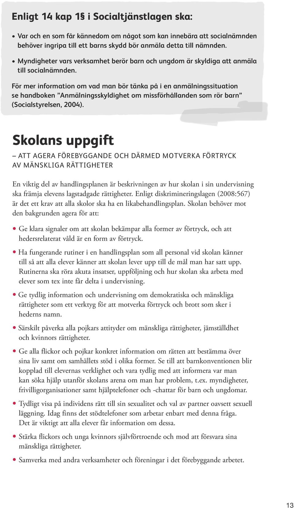 För mer information om vad man bör tänka på i en anmälningssituation se handboken Anmälningsskyldighet om missförhållanden som rör barn (Socialstyrelsen, 2004).