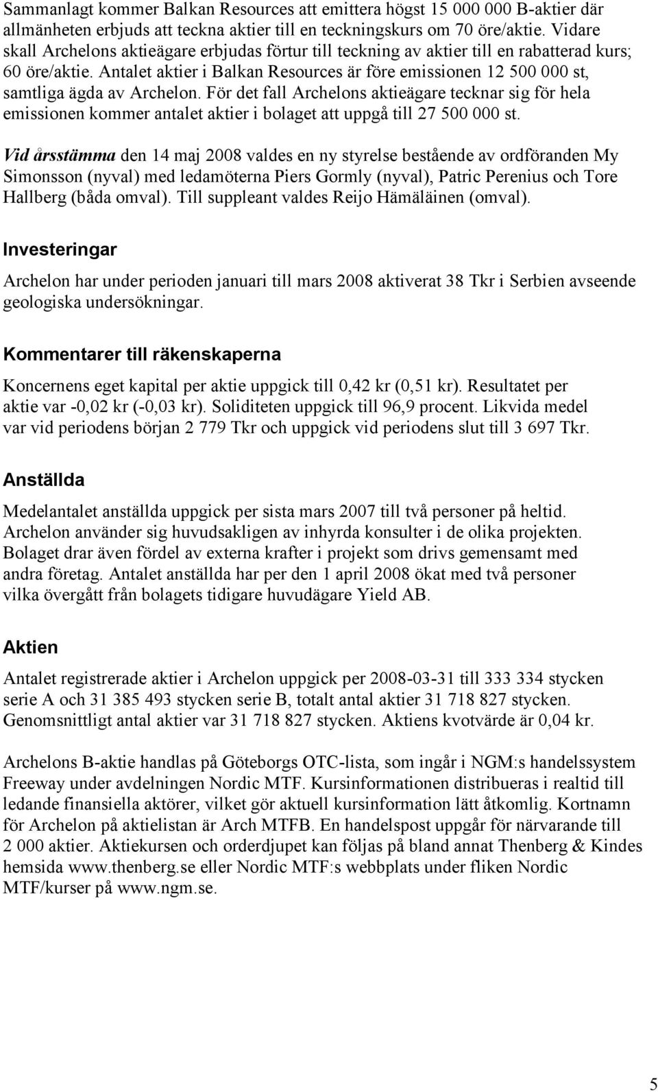 Antalet aktier i Balkan Resources är före emissionen 12 500 000 st, samtliga ägda av Archelon.