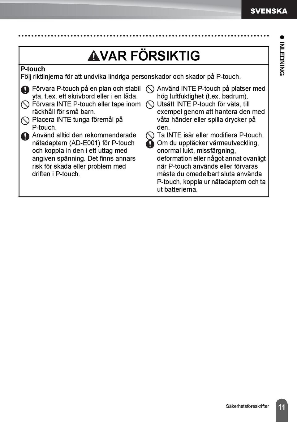 Använd alltid den rekommenderade nätadaptern (AD-E00) för P-touch och koppla in den i ett uttag med angiven spänning. Det finns annars risk för skada eller problem med driften i P-touch.