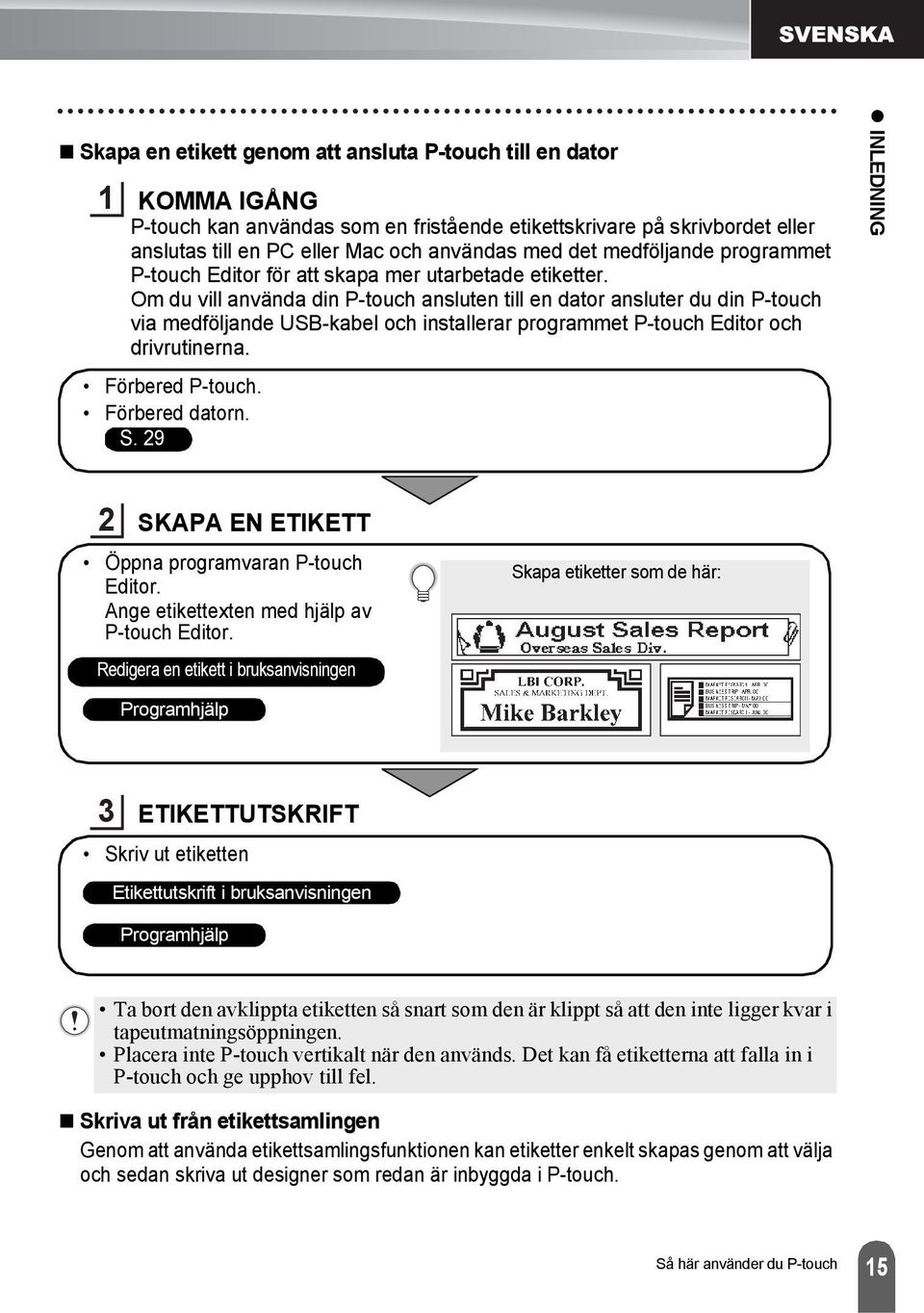 Om du vill använda din P-touch ansluten till en dator ansluter du din P-touch via medföljande USB-kabel och installerar programmet P-touch Editor och drivrutinerna. Förbered P-touch. Förbered datorn.