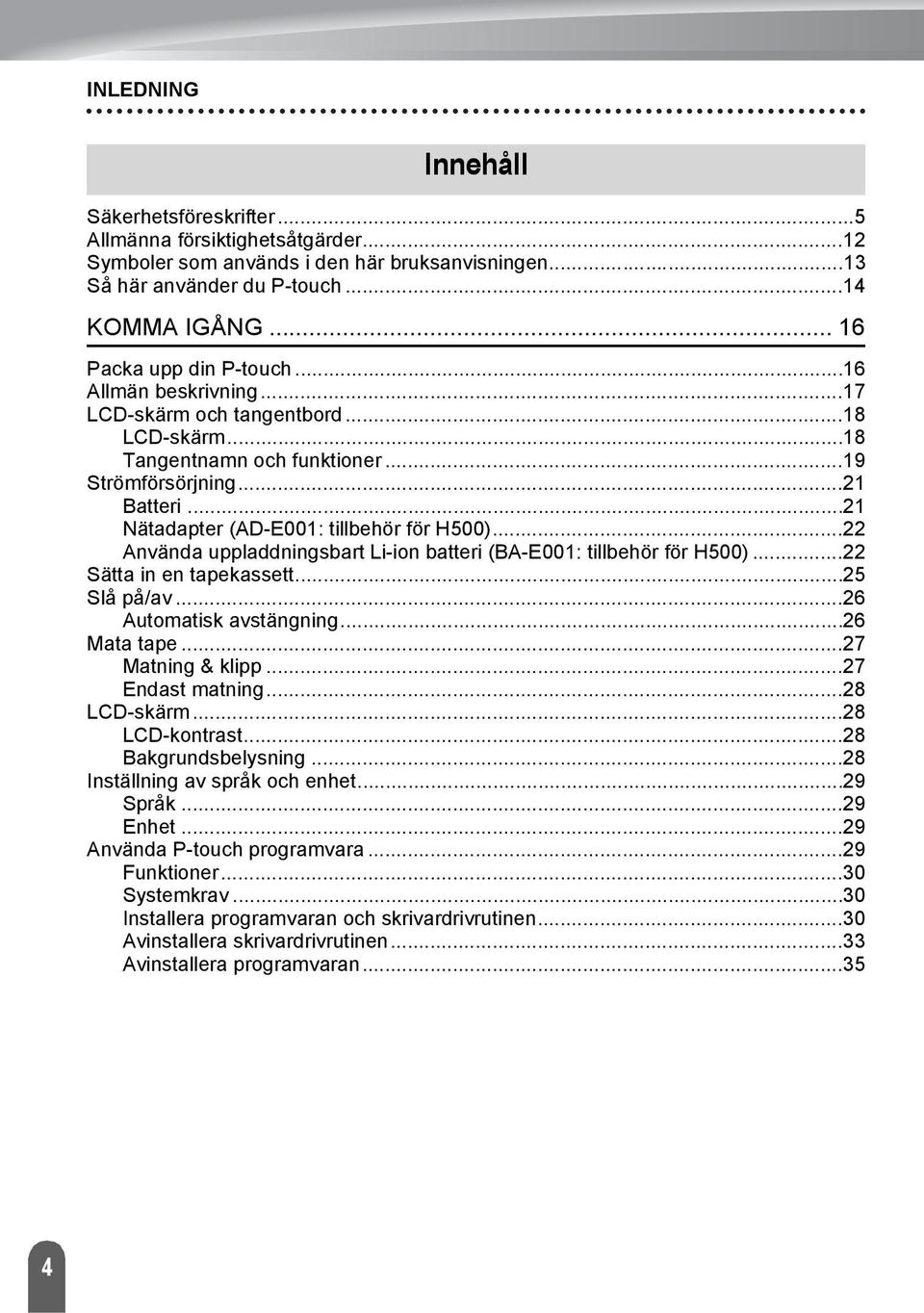 .. Använda uppladdningsbart Li-ion batteri (BA-E00: tillbehör för H500)... Sätta in en tapekassett...5 Slå på/av...6 Automatisk avstängning...6 Mata tape...7 Matning & klipp...7 Endast matning.