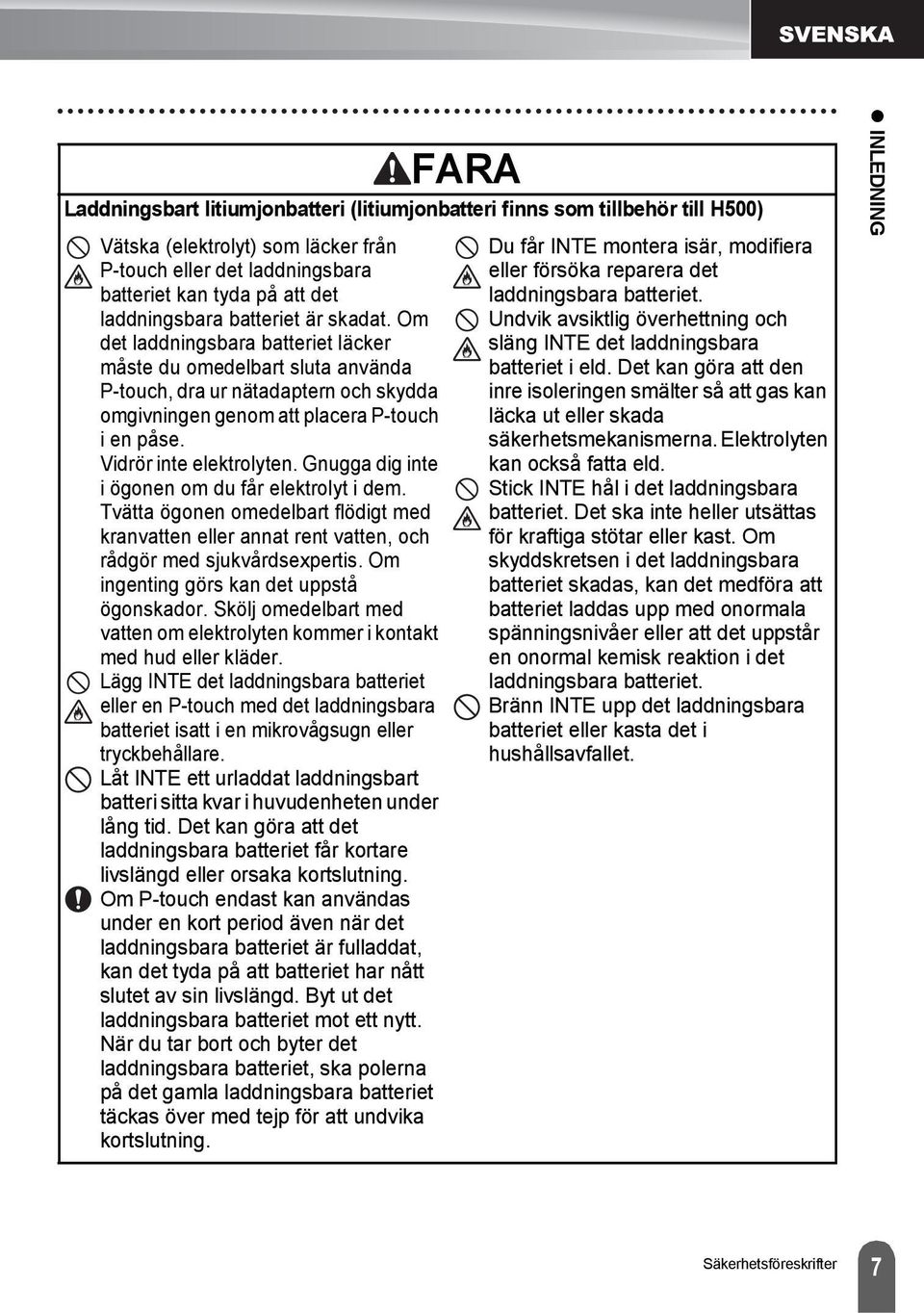 Vidrör inte elektrolyten. Gnugga dig inte i ögonen om du får elektrolyt i dem. Tvätta ögonen omedelbart flödigt med kranvatten eller annat rent vatten, och rådgör med sjukvårdsexpertis.