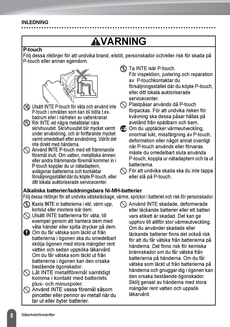 Skrivhuvudet blir mycket varmt under användning, och är fortfarande mycket varmt omedelbart efter användning. Vidrör det inte direkt med händerna. Använd INTE P-touch med ett främmande föremål inuti.