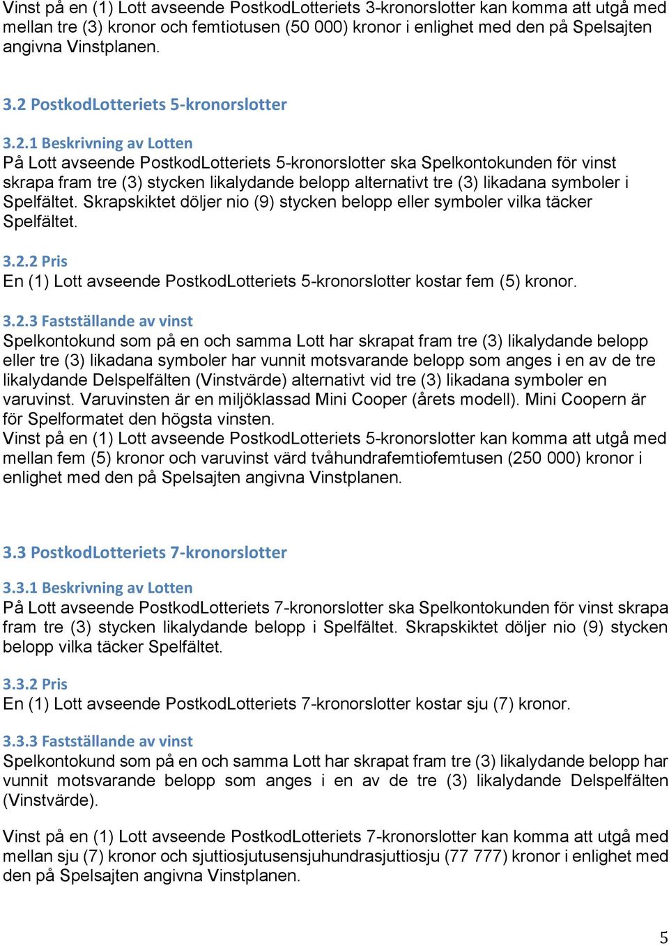 Spelfältet. Skrapskiktet döljer nio (9) stycken belopp eller symboler vilka täcker Spelfältet. 3.2.