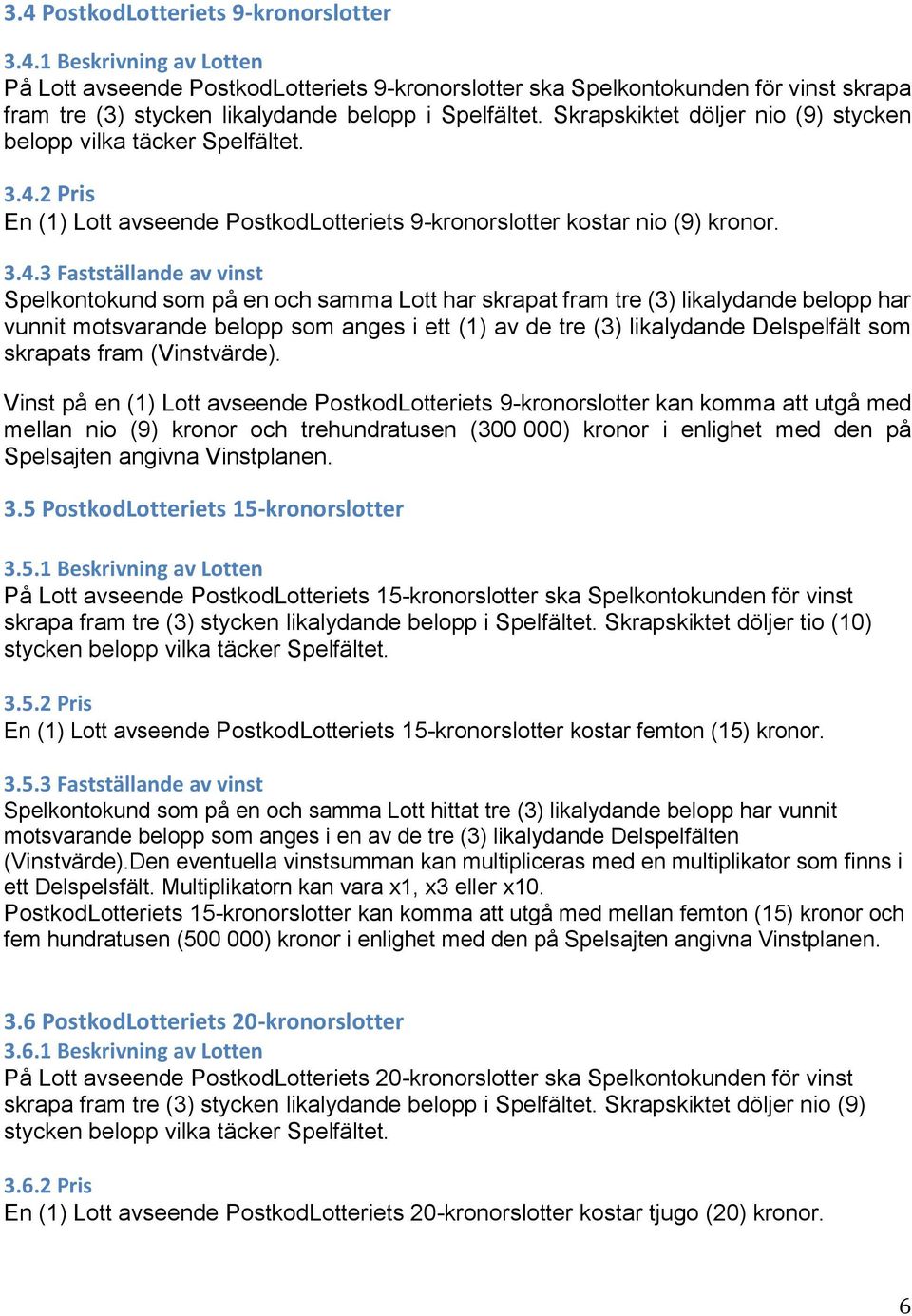 2 Pris En (1) Lott avseende PostkodLotteriets 9-kronorslotter kostar nio (9) kronor. 3.4.
