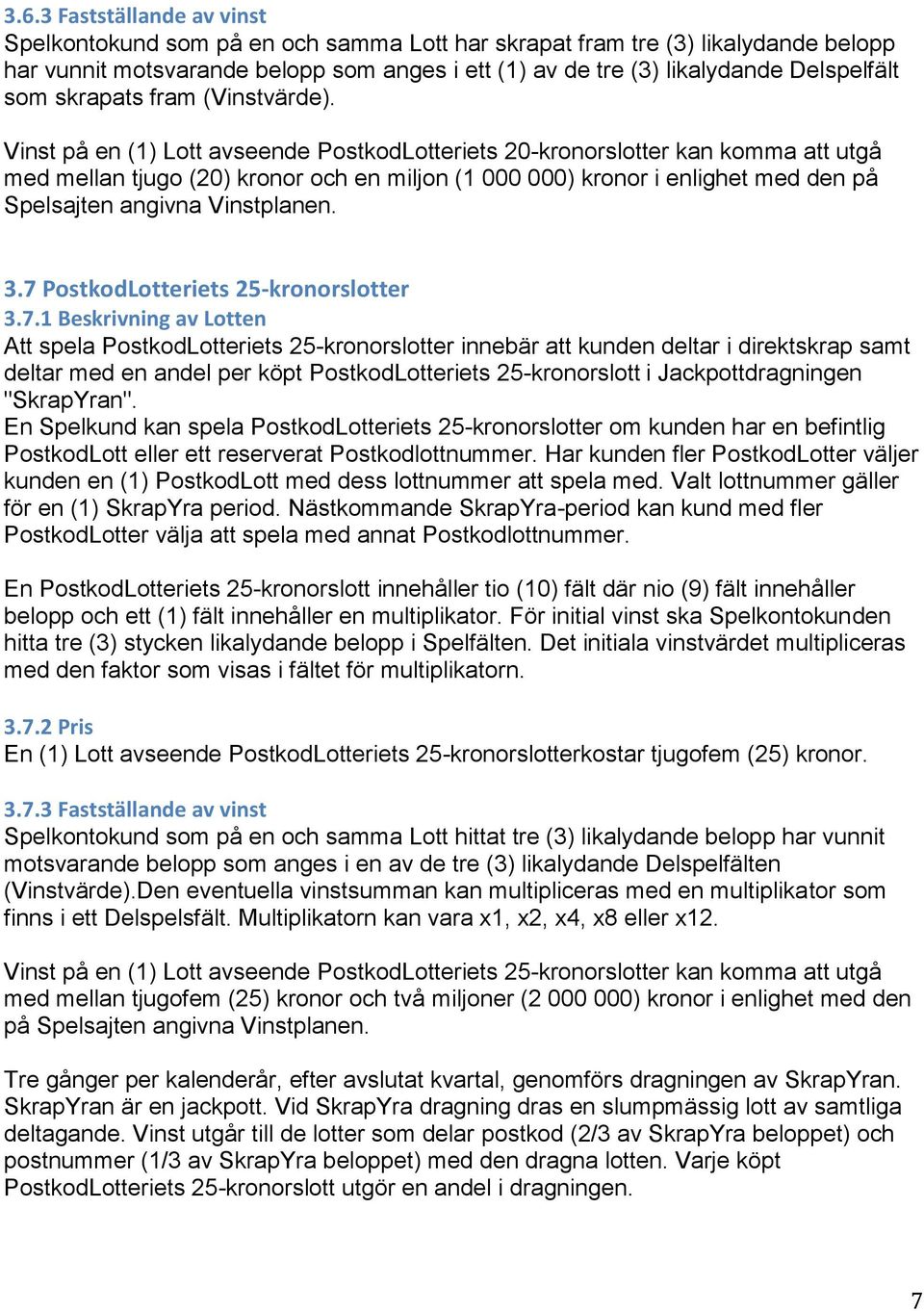 Vinst på en (1) Lott avseende PostkodLotteriets 20-kronorslotter kan komma att utgå med mellan tjugo (20) kronor och en miljon (1 000 000) kronor i enlighet med den på Spelsajten angivna Vinstplanen.