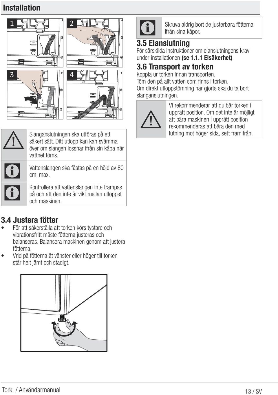 Skruva aldrig bort de justerbara fötterna ifrån sina kåpor. 3.5 Elanslutning För särskilda instruktioner om elanslutningens krav under installationen (se 1.1.1 Elsäkerhet) 3.
