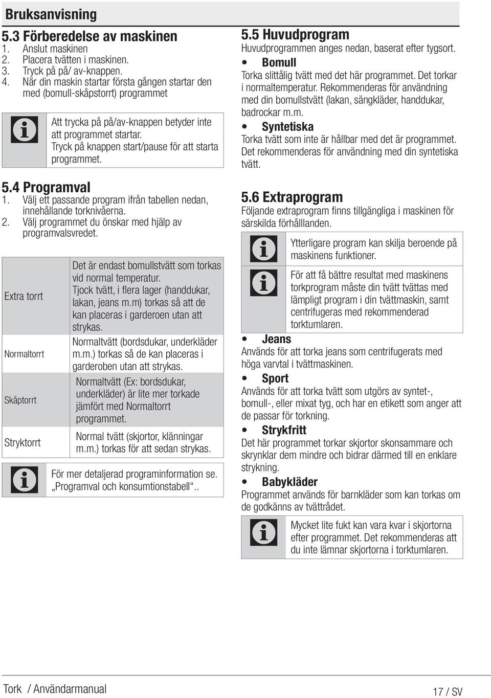 Tryck på knappen start/pause för att starta programmet. 5.4 Programval 1. Välj ett passande program ifrån tabellen nedan, innehållande torknivåerna. 2.
