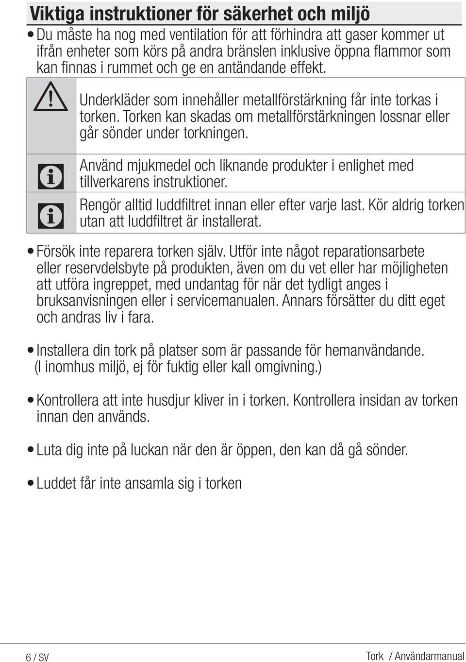 Använd mjukmedel och liknande produkter i enlighet med tillverkarens instruktioner. Rengör alltid luddfiltret innan eller efter varje last. Kör aldrig torken utan att luddfiltret är installerat.