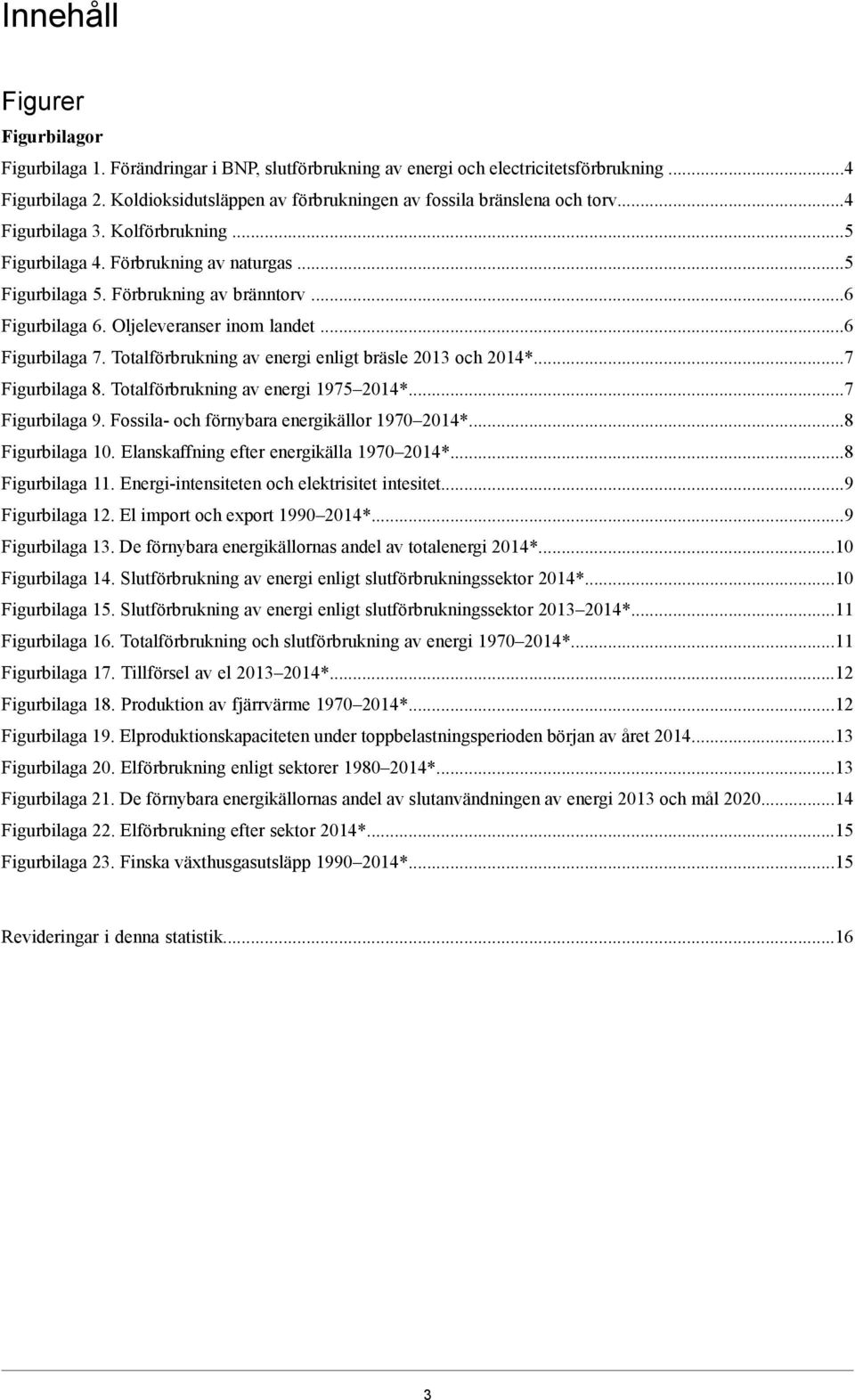 ..6 Figurbilaga 6. Oljeleveranser inom landet...6 Figurbilaga 7. Totalförbrukning av energi enligt bräsle 2013 och 2014*...7 Figurbilaga 8. Totalförbrukning av energi 1975 2014*...7 Figurbilaga 9.